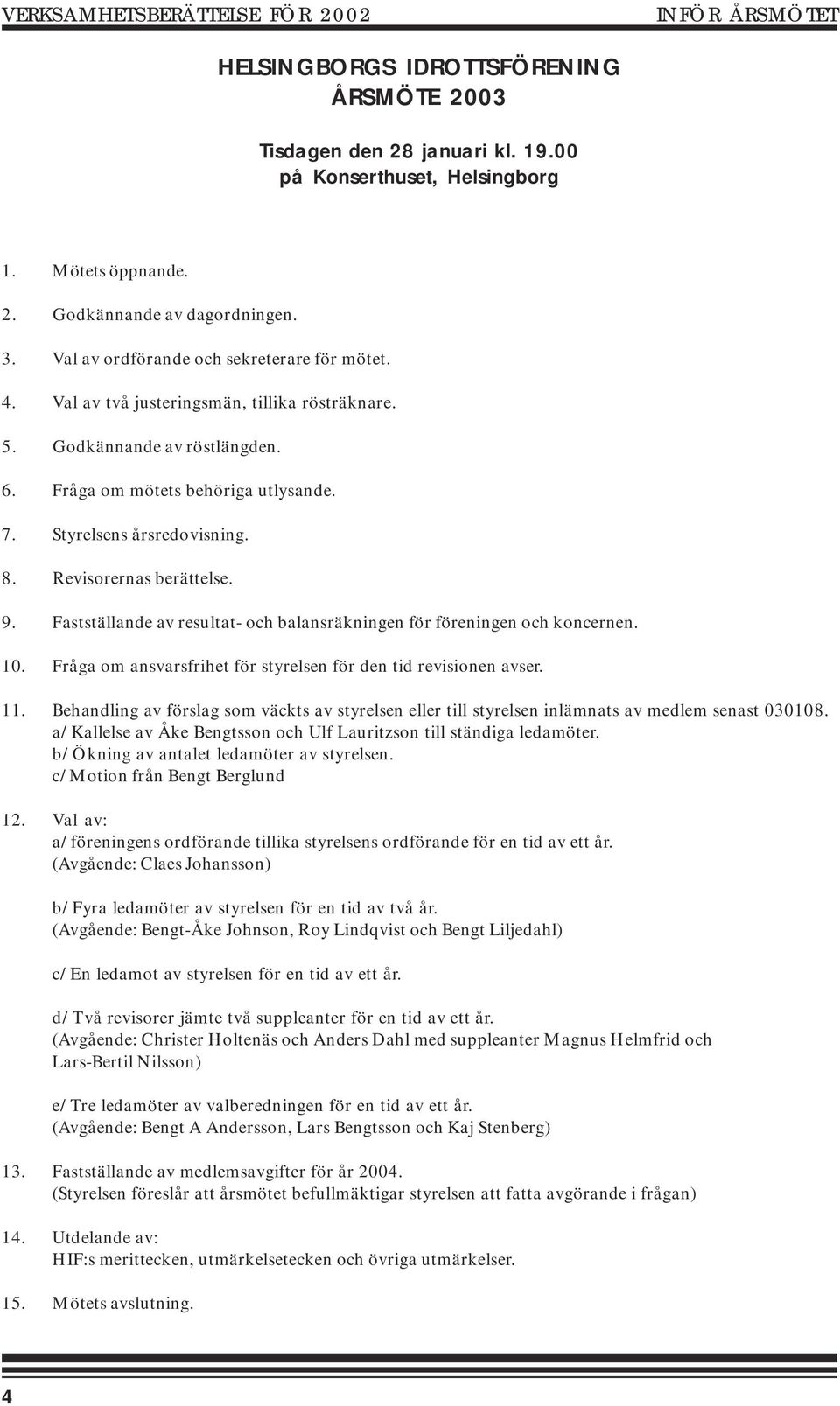 Revisorernas berättelse. 9. Fastställande av resultat- och balansräkningen för föreningen och koncernen. 10. Fråga om ansvarsfrihet för styrelsen för den tid revisionen avser. 11.