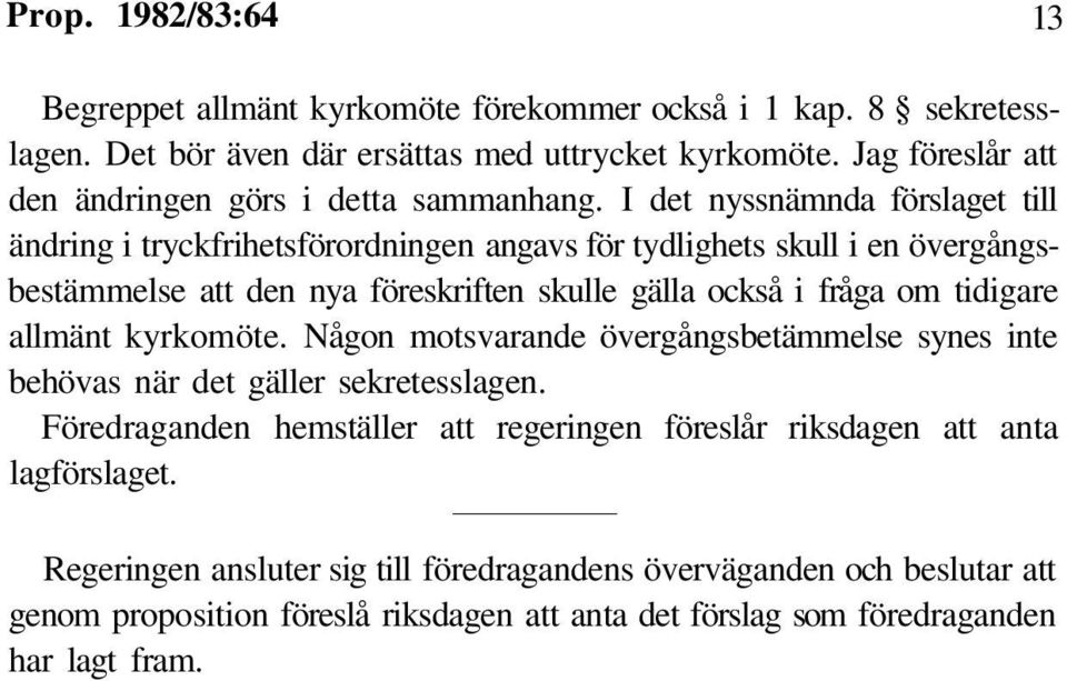 I det nyssnämnda förslaget till ändring i tryckfrihetsförordningen angavs för tydlighets skull i en övergångsbestämmelse att den nya föreskriften skulle gälla också i fråga om