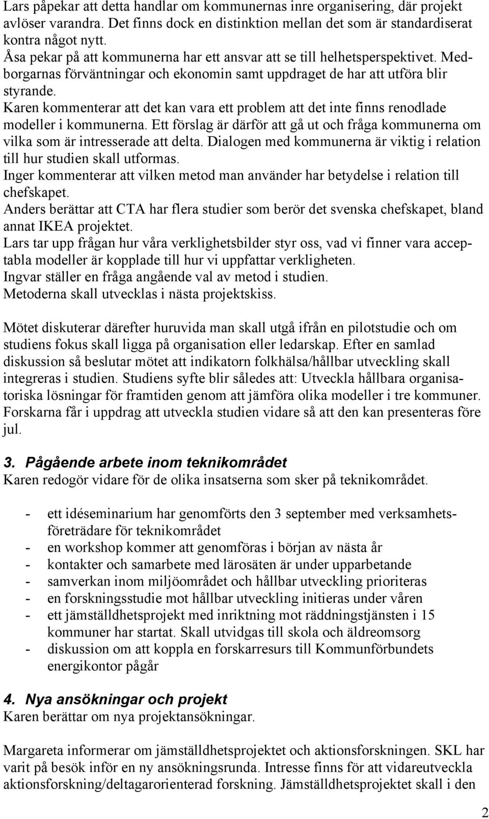 Karen kommenterar att det kan vara ett problem att det inte finns renodlade modeller i kommunerna. Ett förslag är därför att gå ut och fråga kommunerna om vilka som är intresserade att delta.