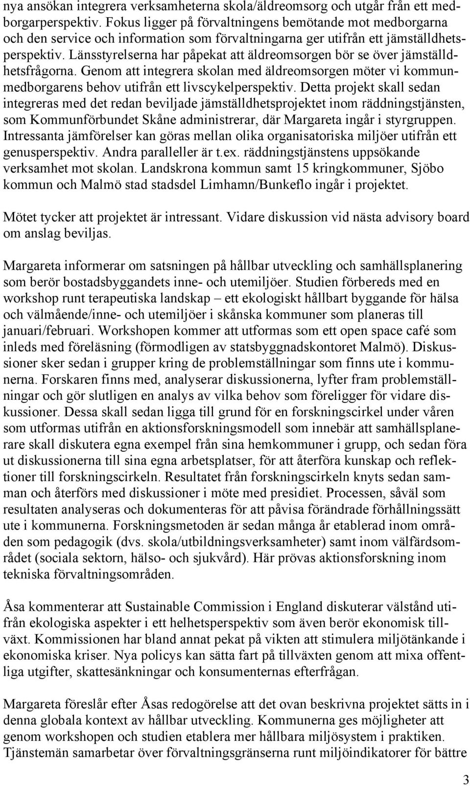 Länsstyrelserna har påpekat att äldreomsorgen bör se över jämställdhetsfrågorna. Genom att integrera skolan med äldreomsorgen möter vi kommunmedborgarens behov utifrån ett livscykelperspektiv.