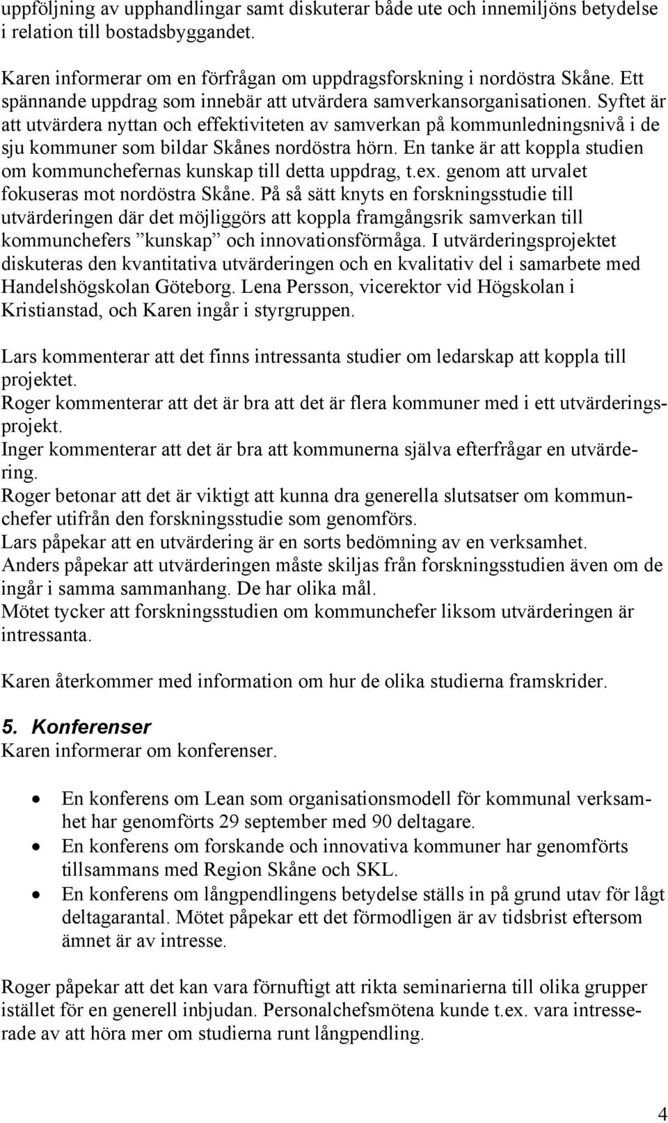 Syftet är att utvärdera nyttan och effektiviteten av samverkan på kommunledningsnivå i de sju kommuner som bildar Skånes nordöstra hörn.