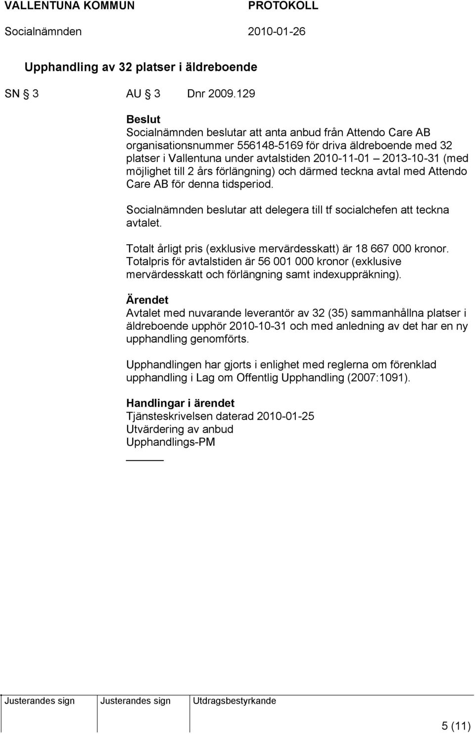 till 2 års förlängning) och därmed teckna avtal med Attendo Care AB för denna tidsperiod. Socialnämnden beslutar att delegera till tf socialchefen att teckna avtalet.