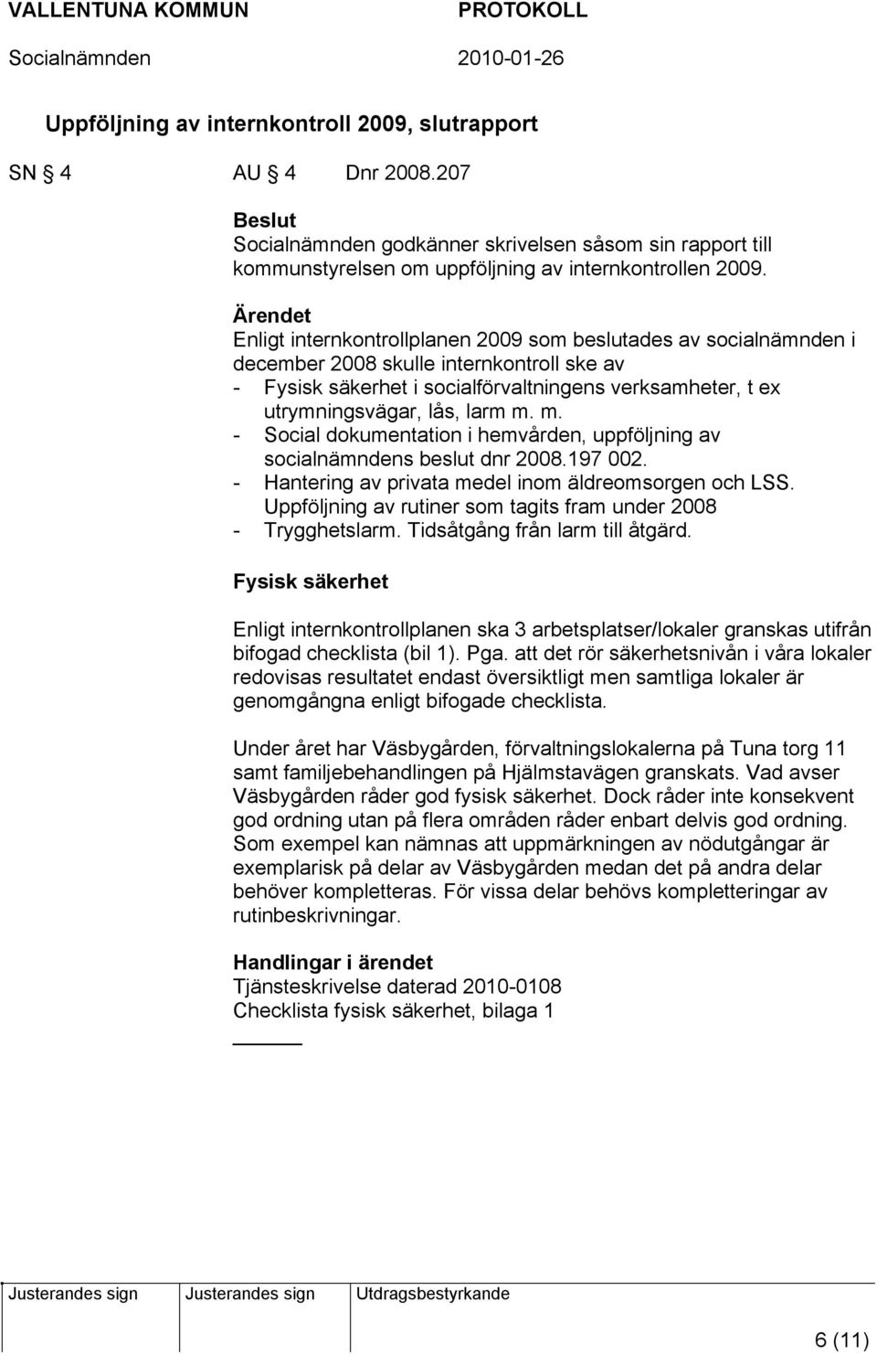 m. - Social dokumentation i hemvården, uppföljning av socialnämndens beslut dnr 2008.197 002. - Hantering av privata medel inom äldreomsorgen och LSS.