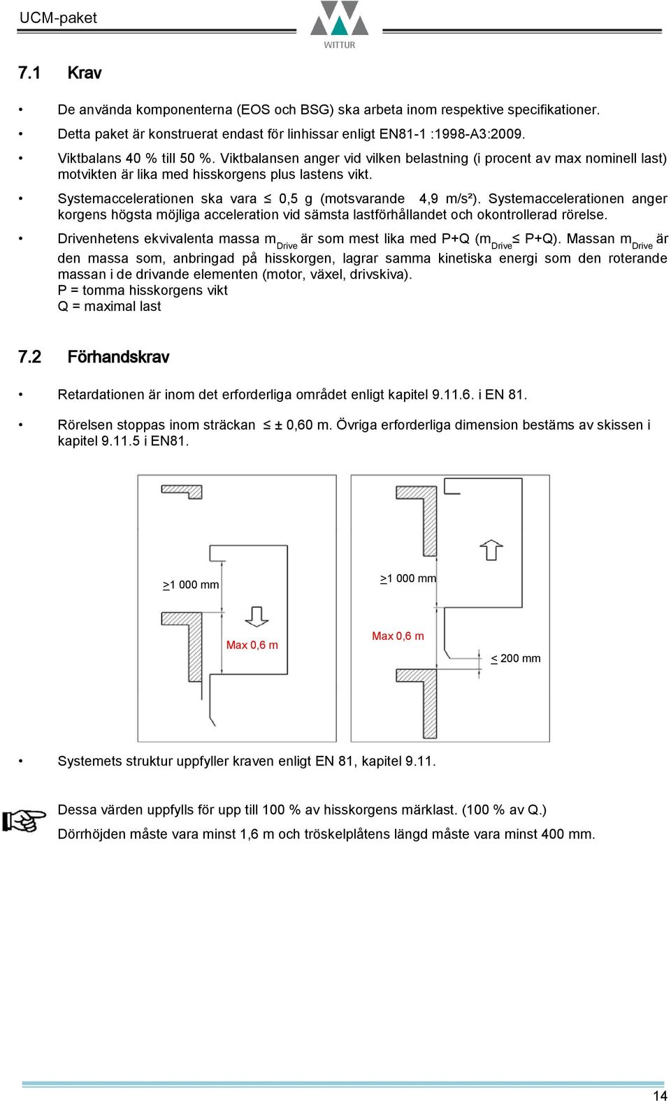 Systemaccelerationen anger korgens högsta möjliga acceleration vid sämsta lastförhållandet och okontrollerad rörelse. Drivenhetens ekvivalenta massa m Drive är som mest lika med P+Q (m Drive P+Q).