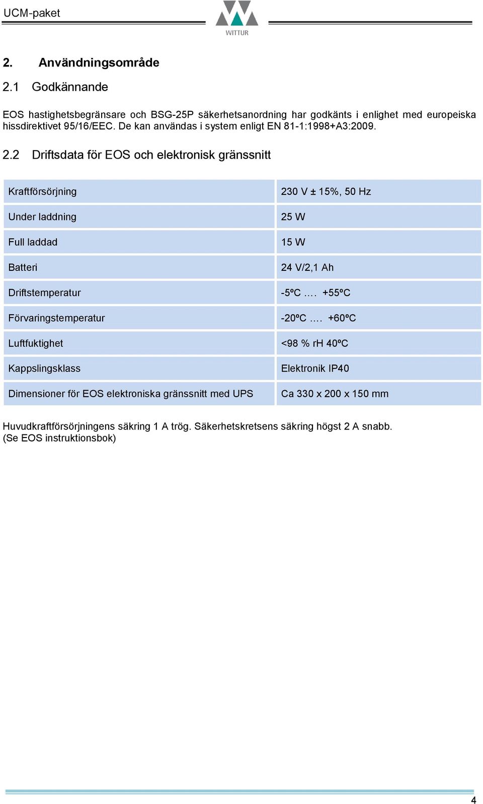 2 Driftsdata för EOS och elektronisk gränssnitt Kraftförsörjning Under laddning Full laddad Batteri Driftstemperatur Förvaringstemperatur 230 V ± 15%, 50 Hz 25 W 15