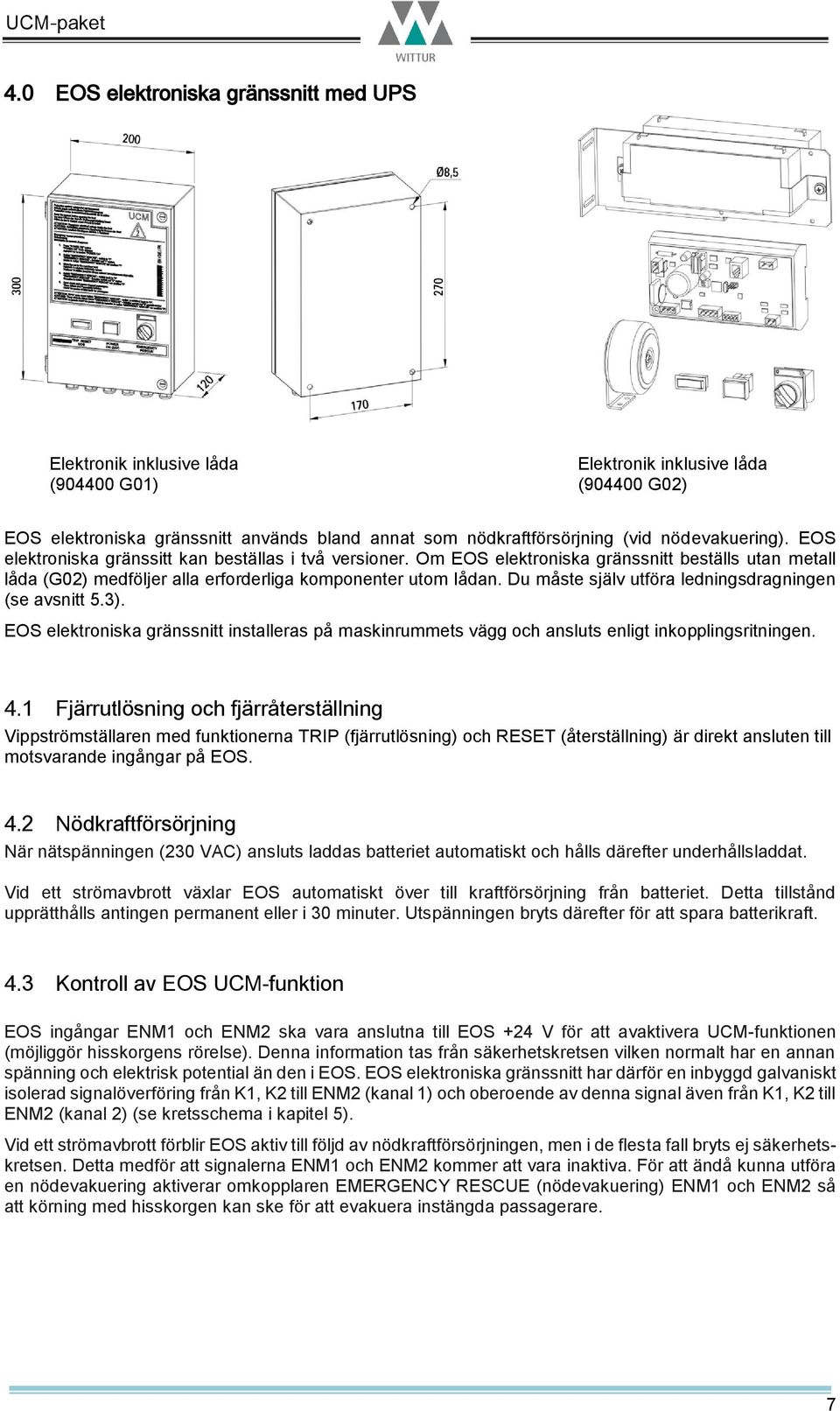 Du måste själv utföra ledningsdragningen (se avsnitt 5.3). EOS elektroniska gränssnitt installeras på maskinrummets vägg och ansluts enligt inkopplingsritningen. 4.