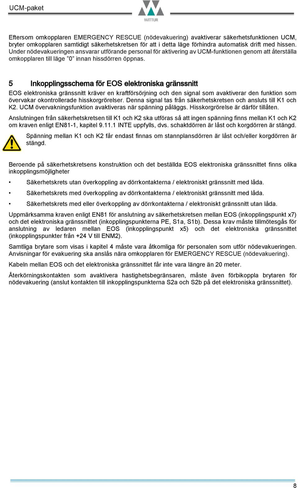 5 Inkopplingsschema för EOS elektroniska gränssnitt EOS elektroniska gränssnitt kräver en kraftförsörjning och den signal som avaktiverar den funktion som övervakar okontrollerade hisskorgrörelser.