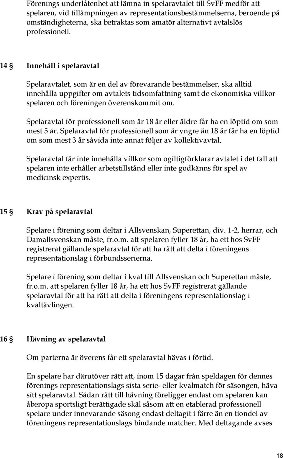 14 Innehåll i spelaravtal Spelaravtalet, som är en del av förevarande bestämmelser, ska alltid innehålla uppgifter om avtalets tidsomfattning samt de ekonomiska villkor spelaren och föreningen