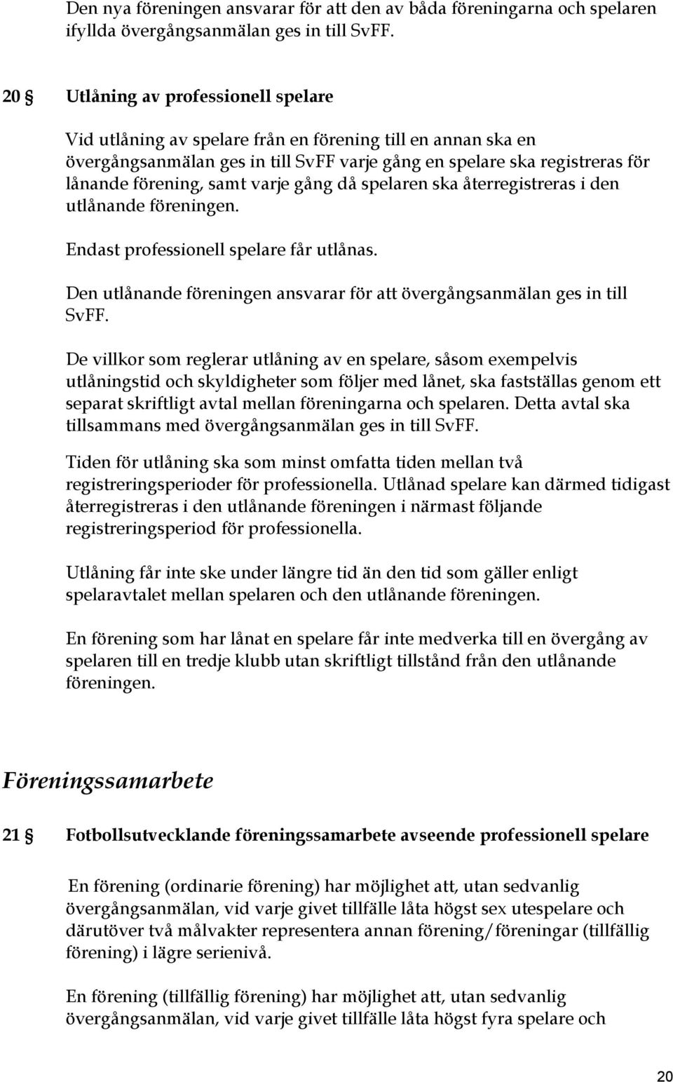 varje gång då spelaren ska återregistreras i den utlånande föreningen. Endast professionell spelare får utlånas. Den utlånande föreningen ansvarar för att övergångsanmälan ges in till SvFF.