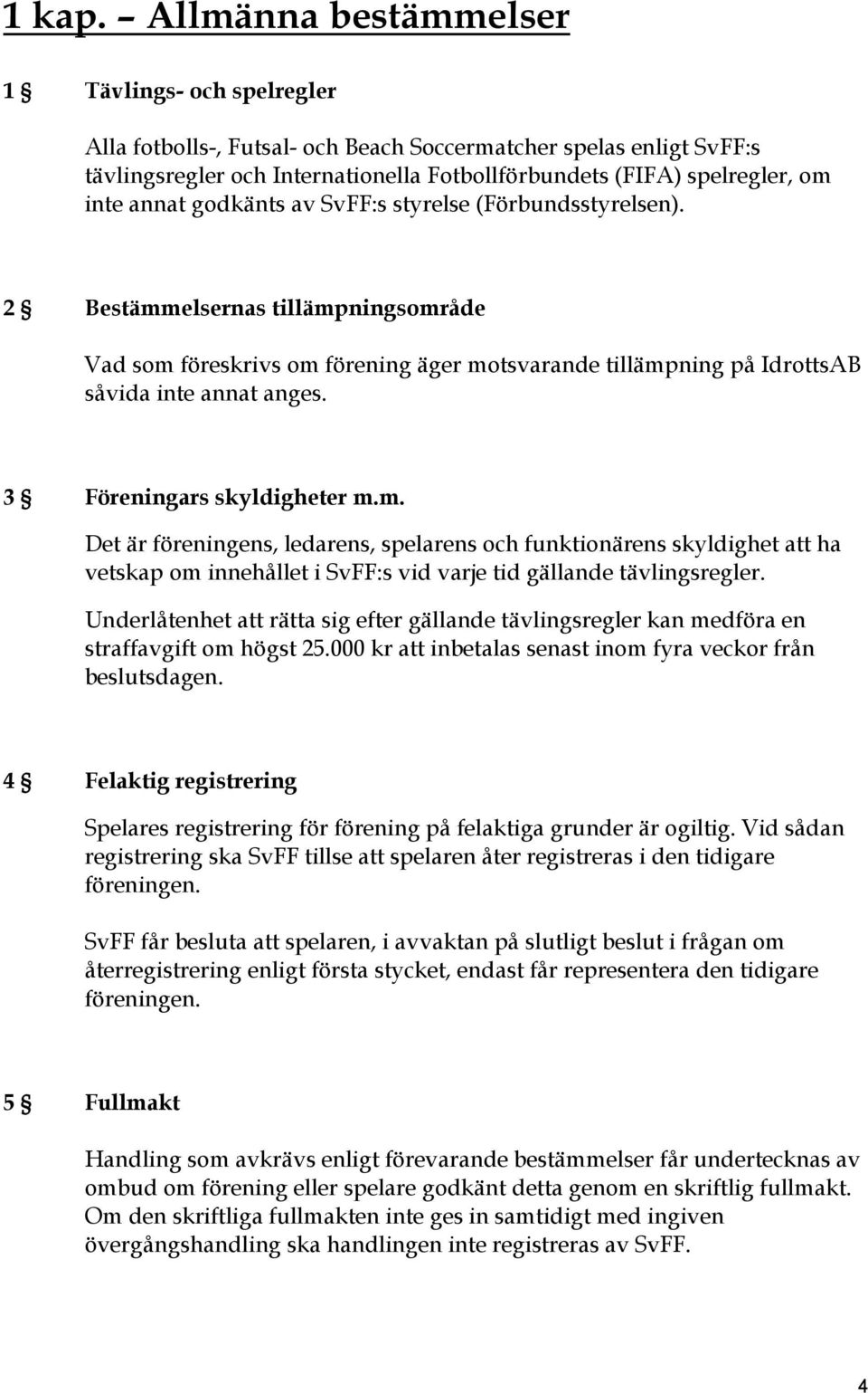 annat godkänts av SvFF:s styrelse (Förbundsstyrelsen). 2 Bestämmelsernas tillämpningsområde Vad som föreskrivs om förening äger motsvarande tillämpning på IdrottsAB såvida inte annat anges.