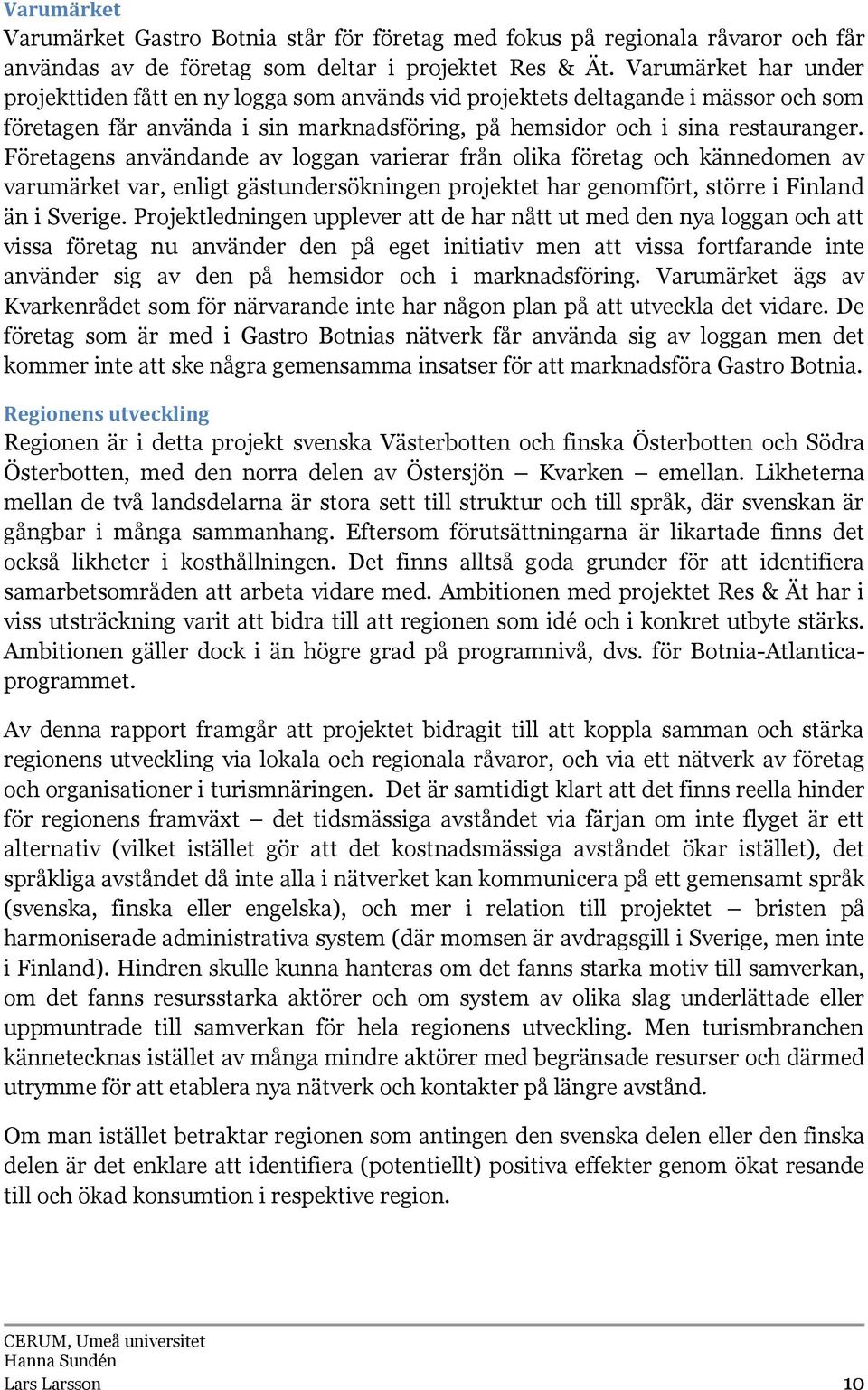Företagens användande av loggan varierar från olika företag och kännedomen av varumärket var, enligt gästundersökningen projektet har genomfört, större i Finland än i Sverige.
