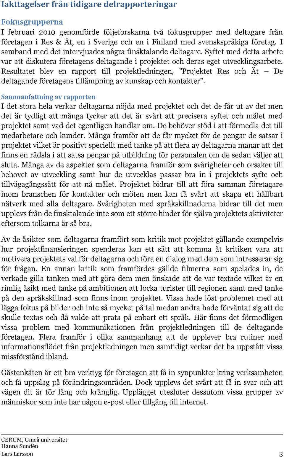 Resultatet blev en rapport till projektledningen, Projektet Res och Ät De deltagande företagens tillämpning av kunskap och kontakter.