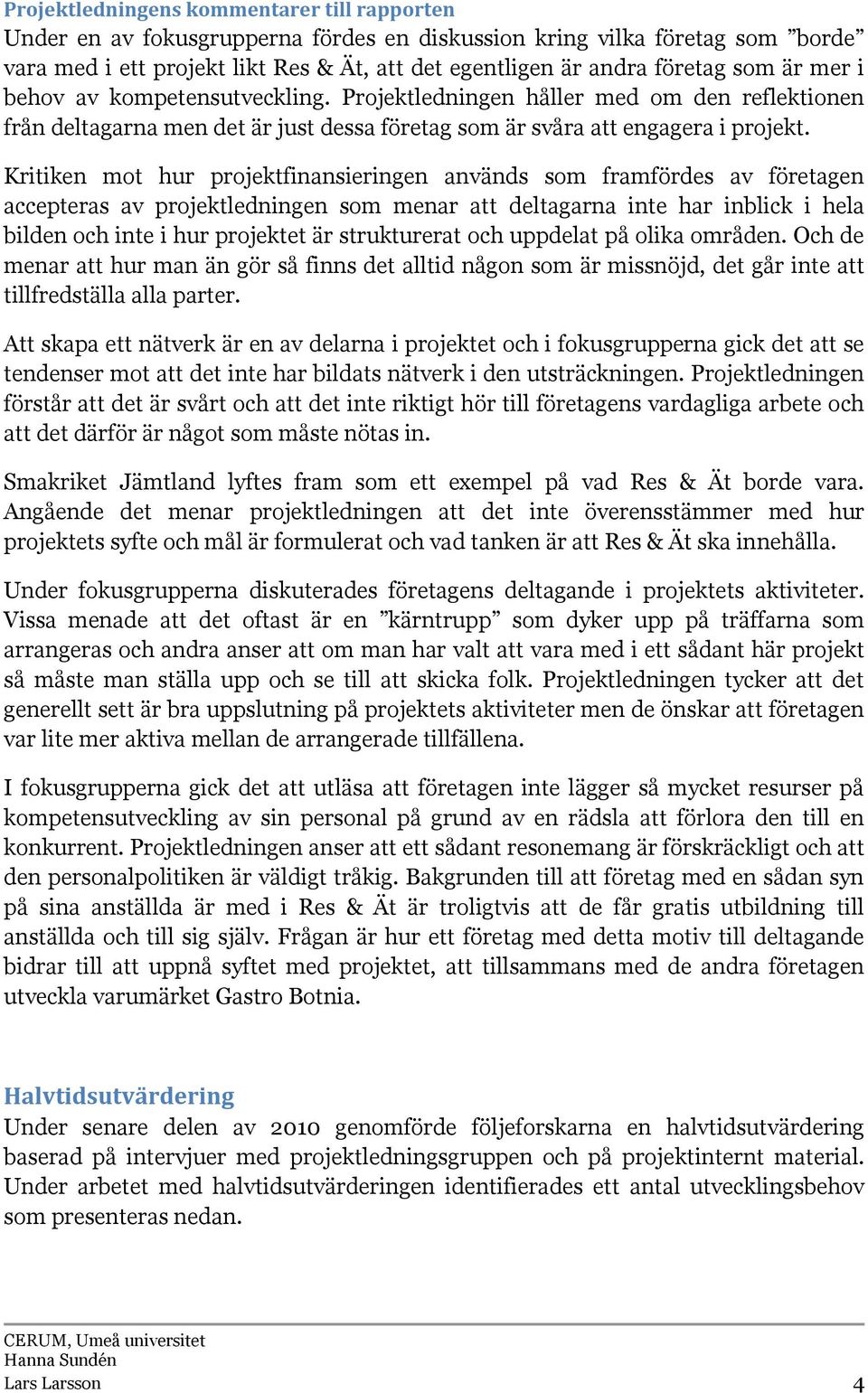 Kritiken mot hur projektfinansieringen används som framfördes av företagen accepteras av projektledningen som menar att deltagarna inte har inblick i hela bilden och inte i hur projektet är