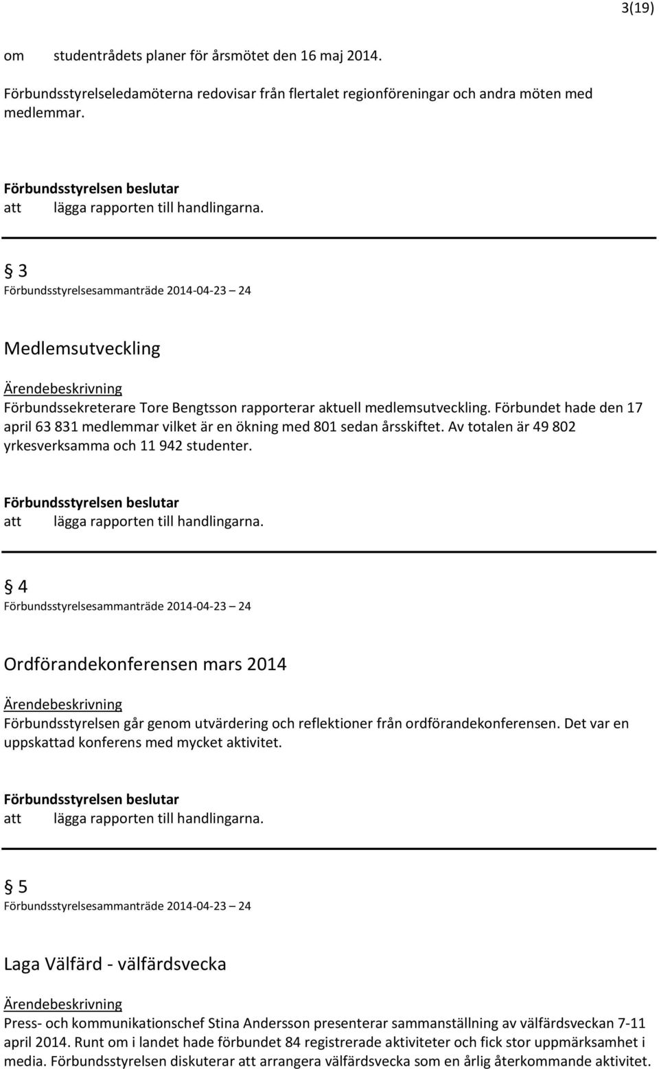 Av totalen är 49 802 yrkesverksamma och 11 942 studenter. 4 Ordförandekonferensen mars 2014 Förbundsstyrelsen går genom utvärdering och reflektioner från ordförandekonferensen.