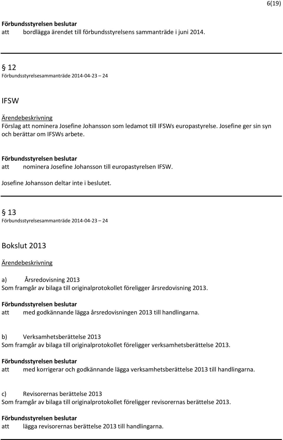 13 Bokslut 2013 a) Årsredovisning 2013 Som framgår av bilaga till originalprotokollet föreligger årsredovisning 2013. att med godkännande lägga årsredovisningen 2013 till handlingarna.