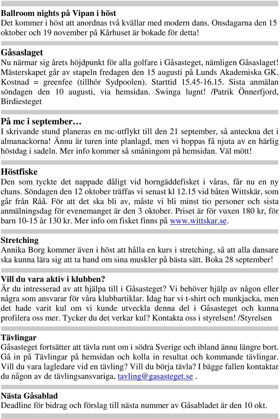 Kostnad = greenfee (tillhör Sydpoolen). Starttid 15.45-16.15. Sista anmälan söndagen den 10 augusti, via hemsidan. Swinga lugnt!