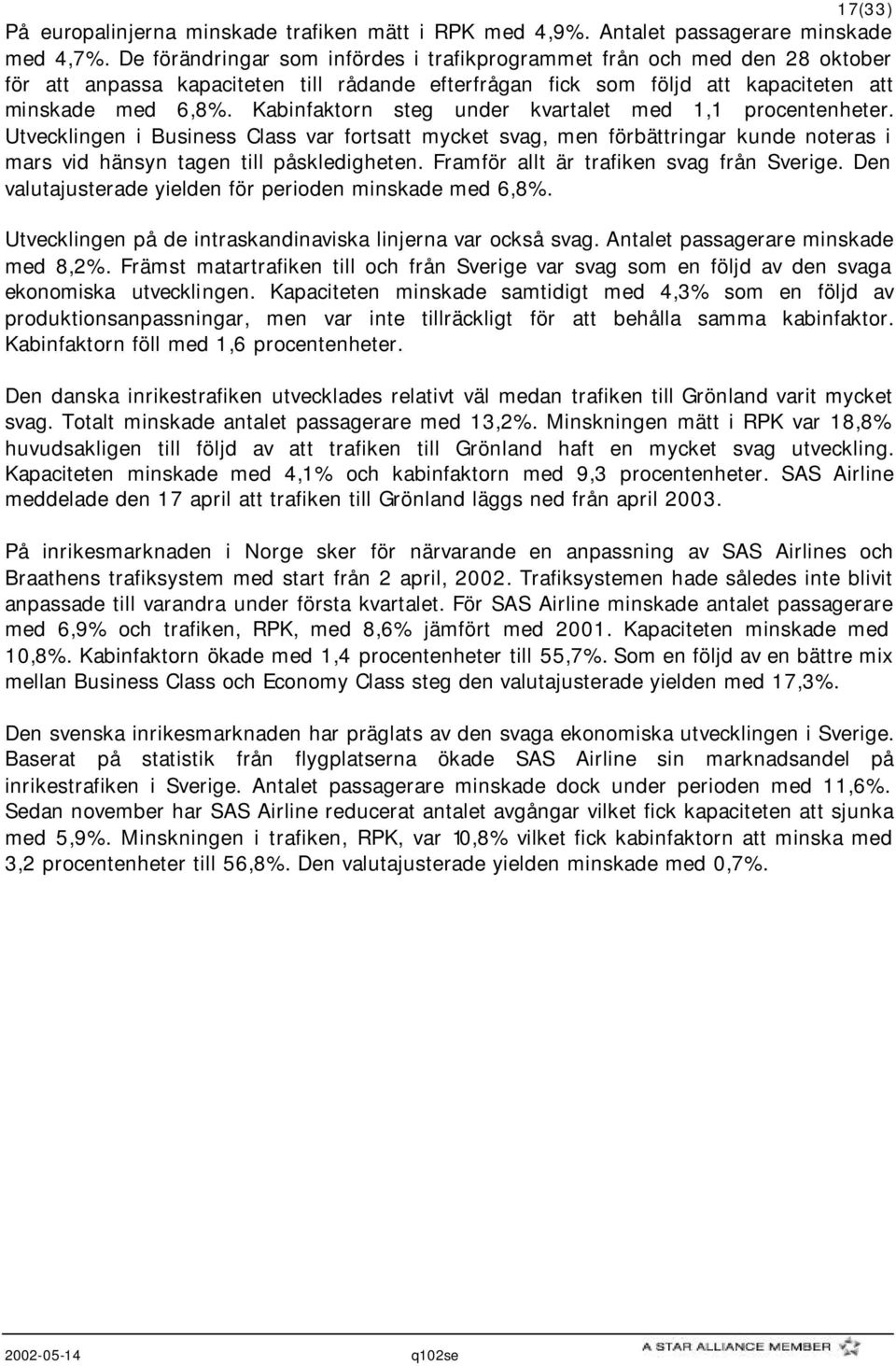 Kabinfaktorn steg under kvartalet med 1,1 procentenheter. Utvecklingen i Business Class var fortsatt mycket svag, men förbättringar kunde noteras i mars vid hänsyn tagen till påskledigheten.