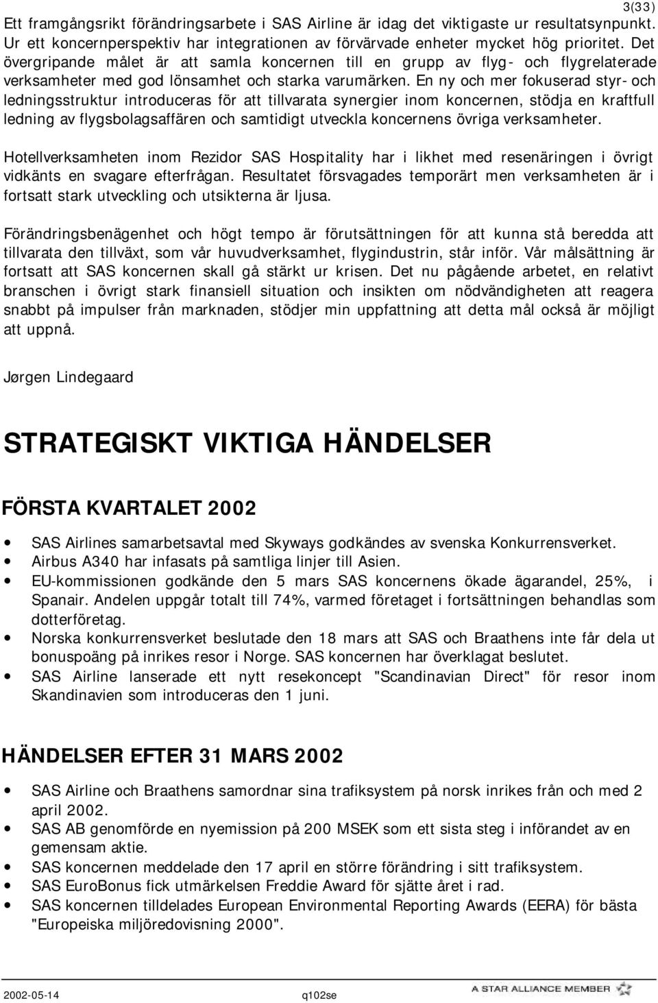 En ny och mer fokuserad styr- och ledningsstruktur introduceras för att tillvarata synergier inom koncernen, stödja en kraftfull ledning av flygsbolagsaffären och samtidigt utveckla koncernens övriga