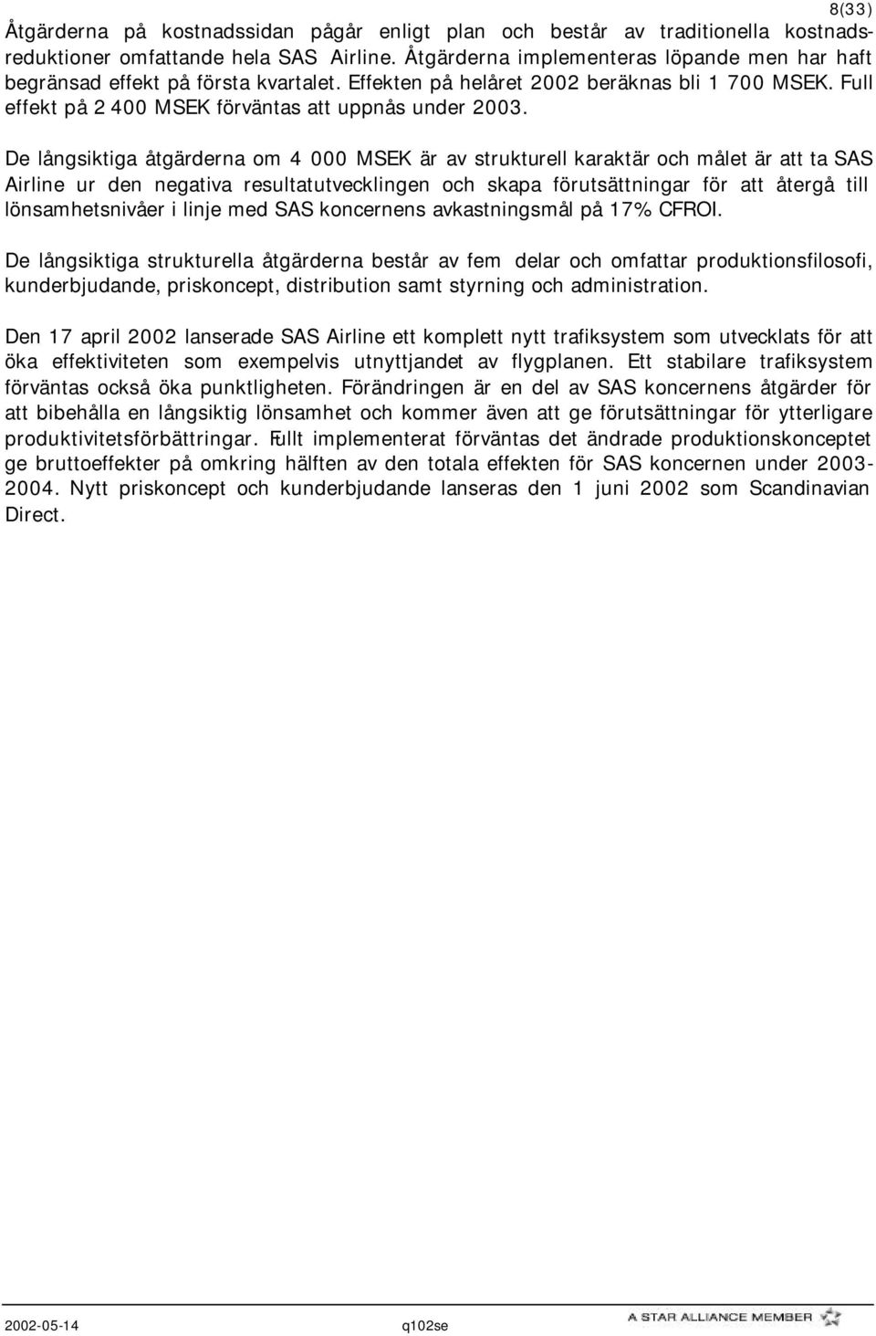 De långsiktiga åtgärderna om 4 000 MSEK är av strukturell karaktär och målet är att ta SAS Airline ur den negativa resultatutvecklingen och skapa förutsättningar för att återgå till lönsamhetsnivåer