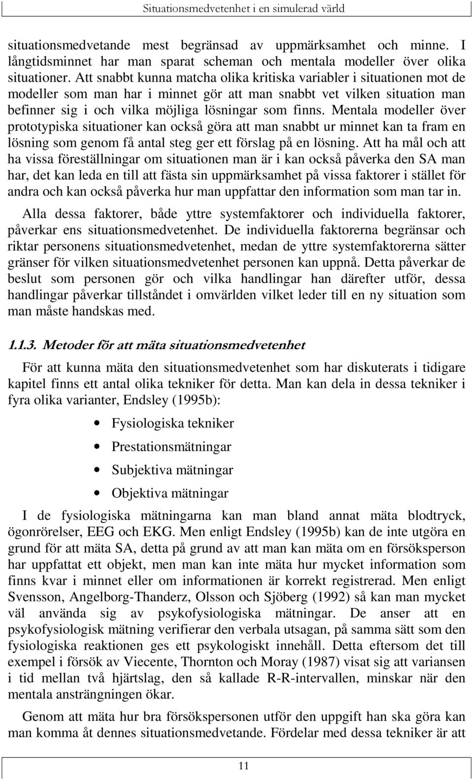 Mentala modeller över prototypiska situationer kan också göra att man snabbt ur minnet kan ta fram en lösning som genom få antal steg ger ett förslag på en lösning.
