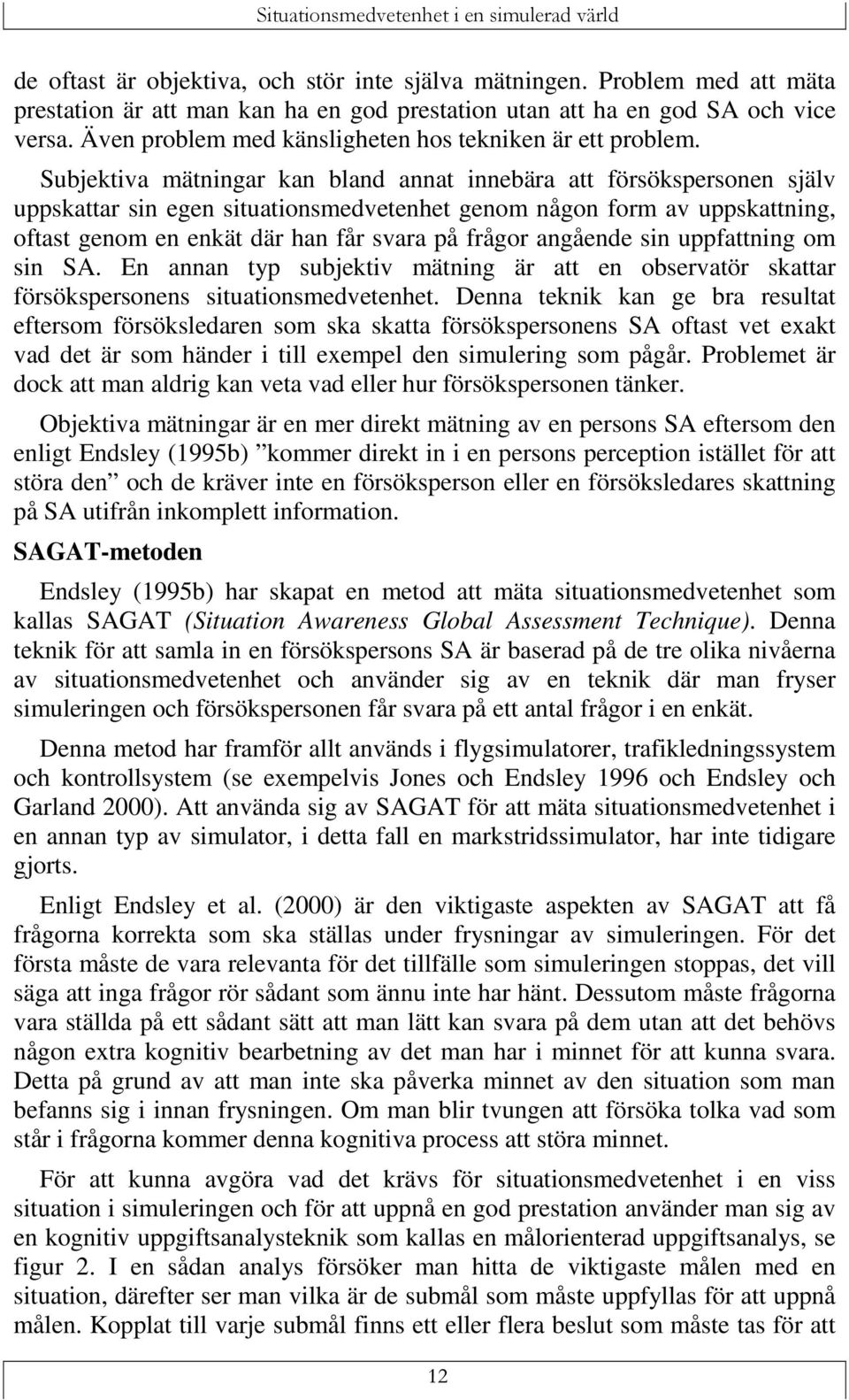 Subjektiva mätningar kan bland annat innebära att försökspersonen själv uppskattar sin egen situationsmedvetenhet genom någon form av uppskattning, oftast genom en enkät där han får svara på frågor