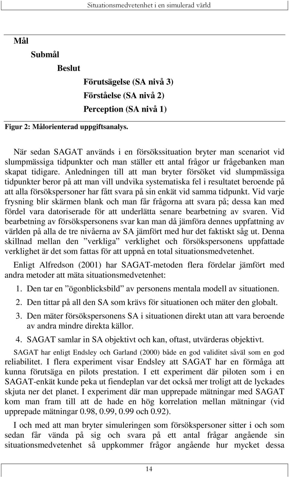 Anledningen till att man bryter försöket vid slumpmässiga tidpunkter beror på att man vill undvika systematiska fel i resultatet beroende på att alla försökspersoner har fått svara på sin enkät vid