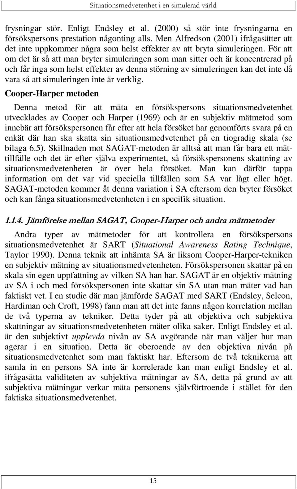För att om det är så att man bryter simuleringen som man sitter och är koncentrerad på och får inga som helst effekter av denna störning av simuleringen kan det inte då vara så att simuleringen inte