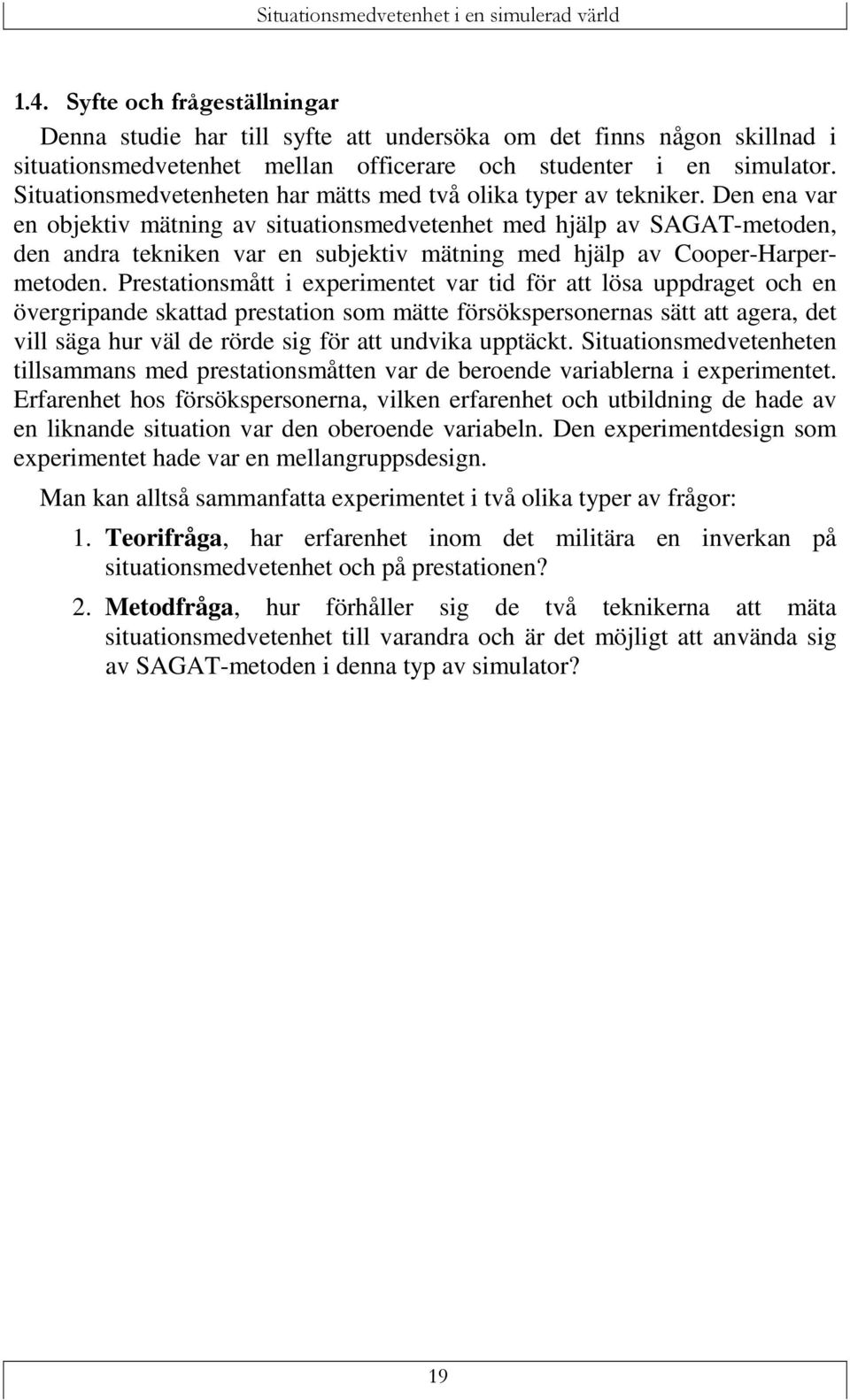 Den ena var en objektiv mätning av situationsmedvetenhet med hjälp av SAGAT-metoden, den andra tekniken var en subjektiv mätning med hjälp av Cooper-Harpermetoden.