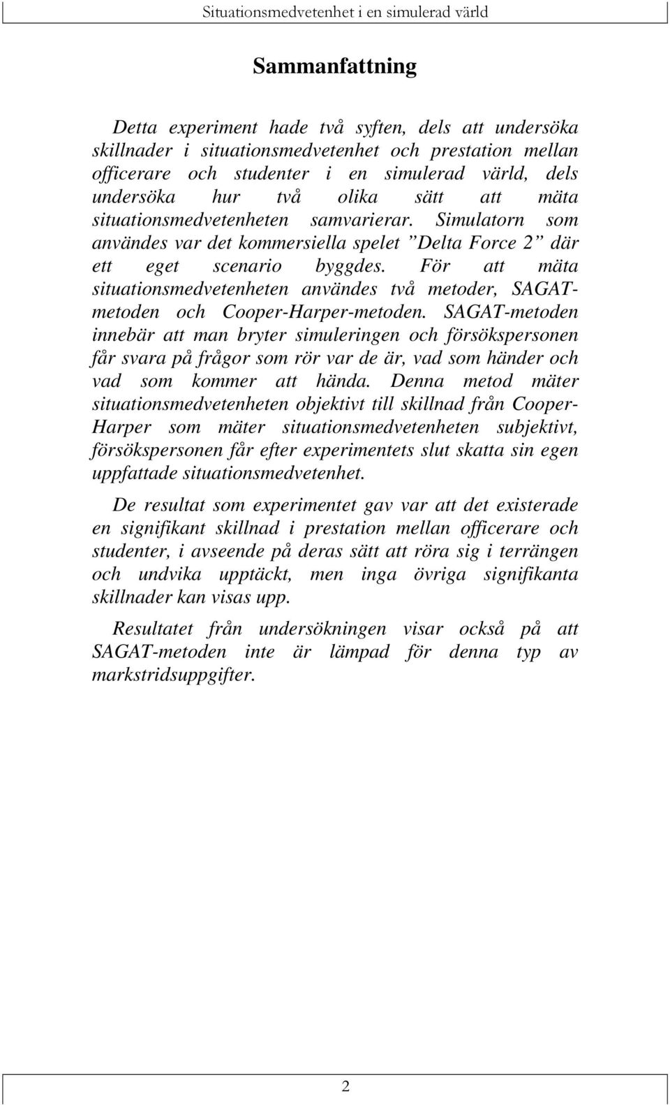 För att mäta situationsmedvetenheten användes två metoder, SAGATmetoden och Cooper-Harper-metoden.