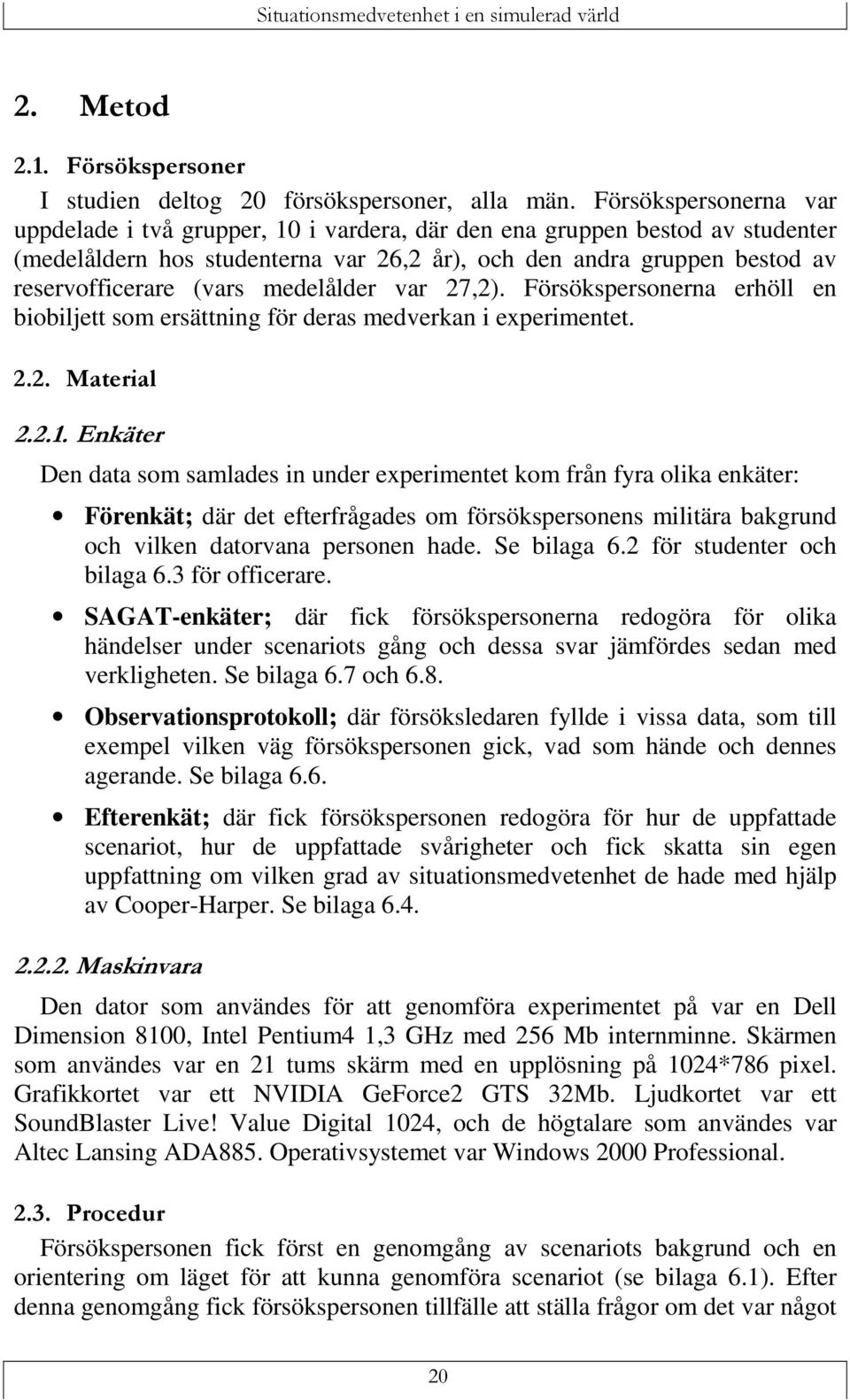 medelålder var 27,2). Försökspersonerna erhöll en biobiljett som ersättning för deras medverkan i experimentet.