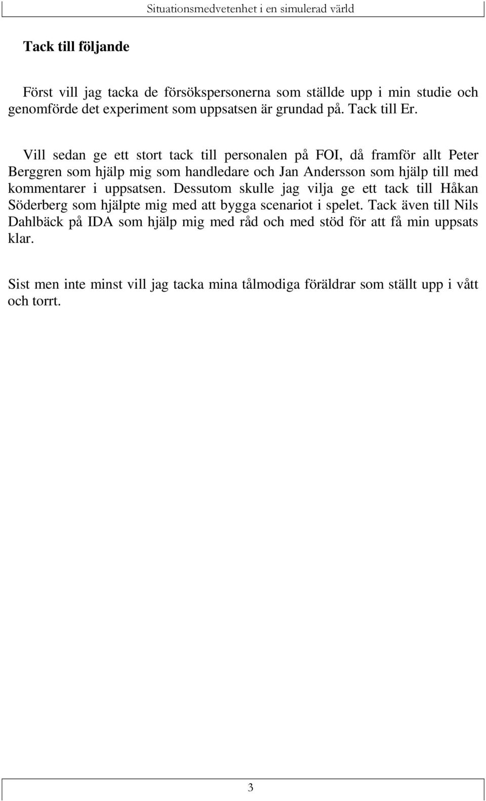 Vill sedan ge ett stort tack till personalen på FOI, då framför allt Peter Berggren som hjälp mig som handledare och Jan Andersson som hjälp till med
