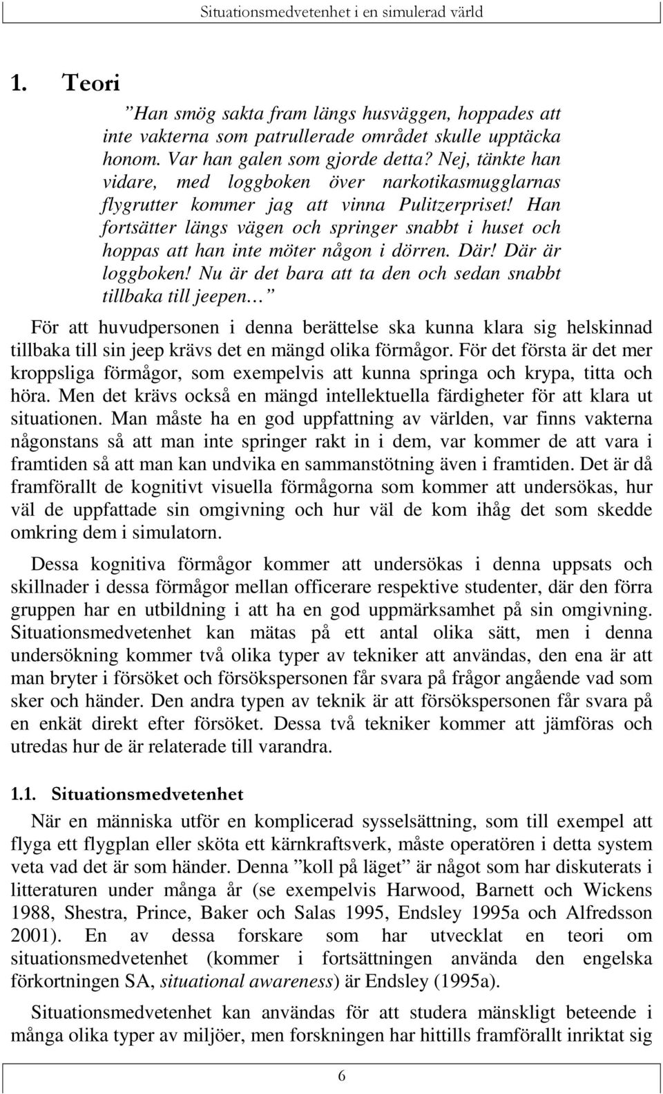 Han fortsätter längs vägen och springer snabbt i huset och hoppas att han inte möter någon i dörren. Där! Där är loggboken!
