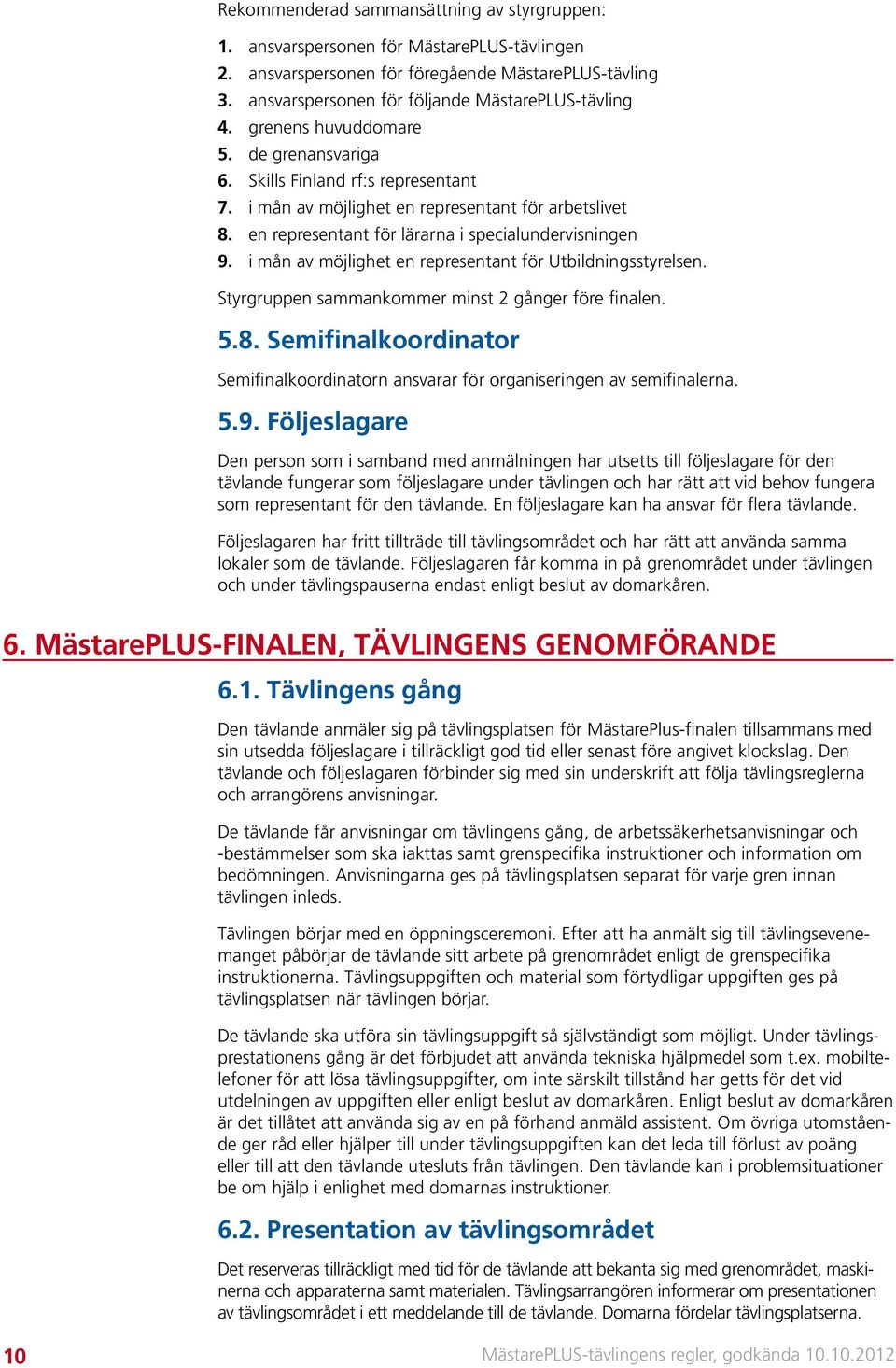 i mån av möjlighet en representant för Utbildningsstyrelsen. Styrgruppen sammankommer minst 2 gånger före finalen. 5.8.