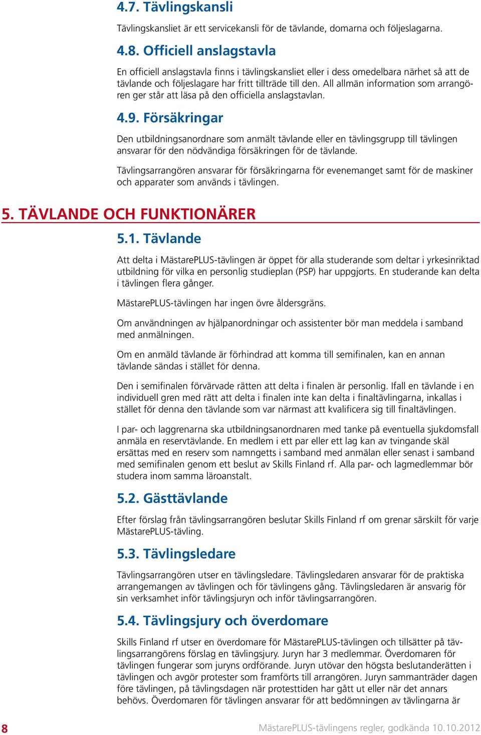 All allmän information som arrangören ger står att läsa på den officiella anslagstavlan. 4.9.