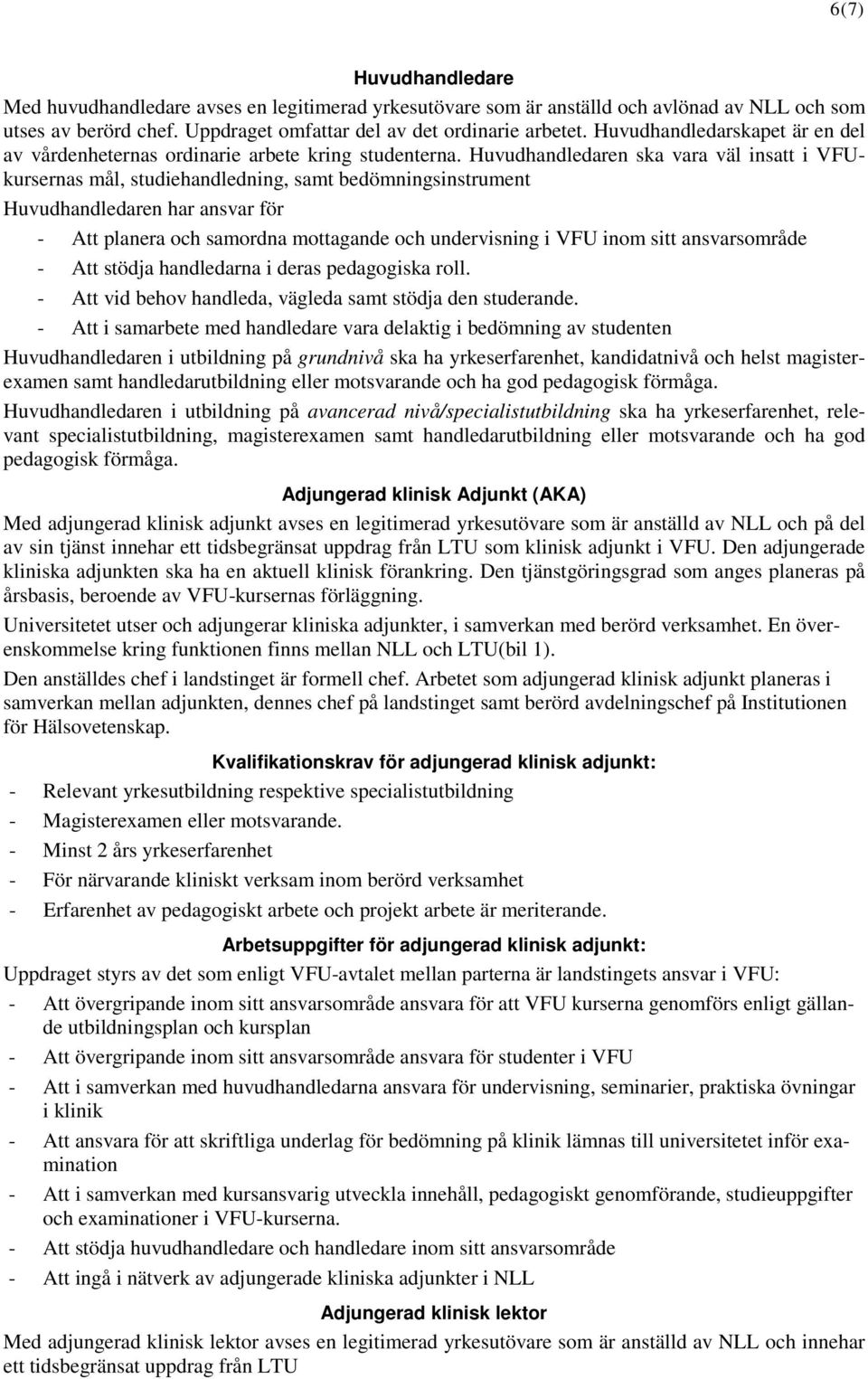 Huvudhandledaren ska vara väl insatt i VFUkursernas mål, studiehandledning, samt bedömningsinstrument Huvudhandledaren har ansvar för - Att planera och samordna mottagande och undervisning i VFU inom