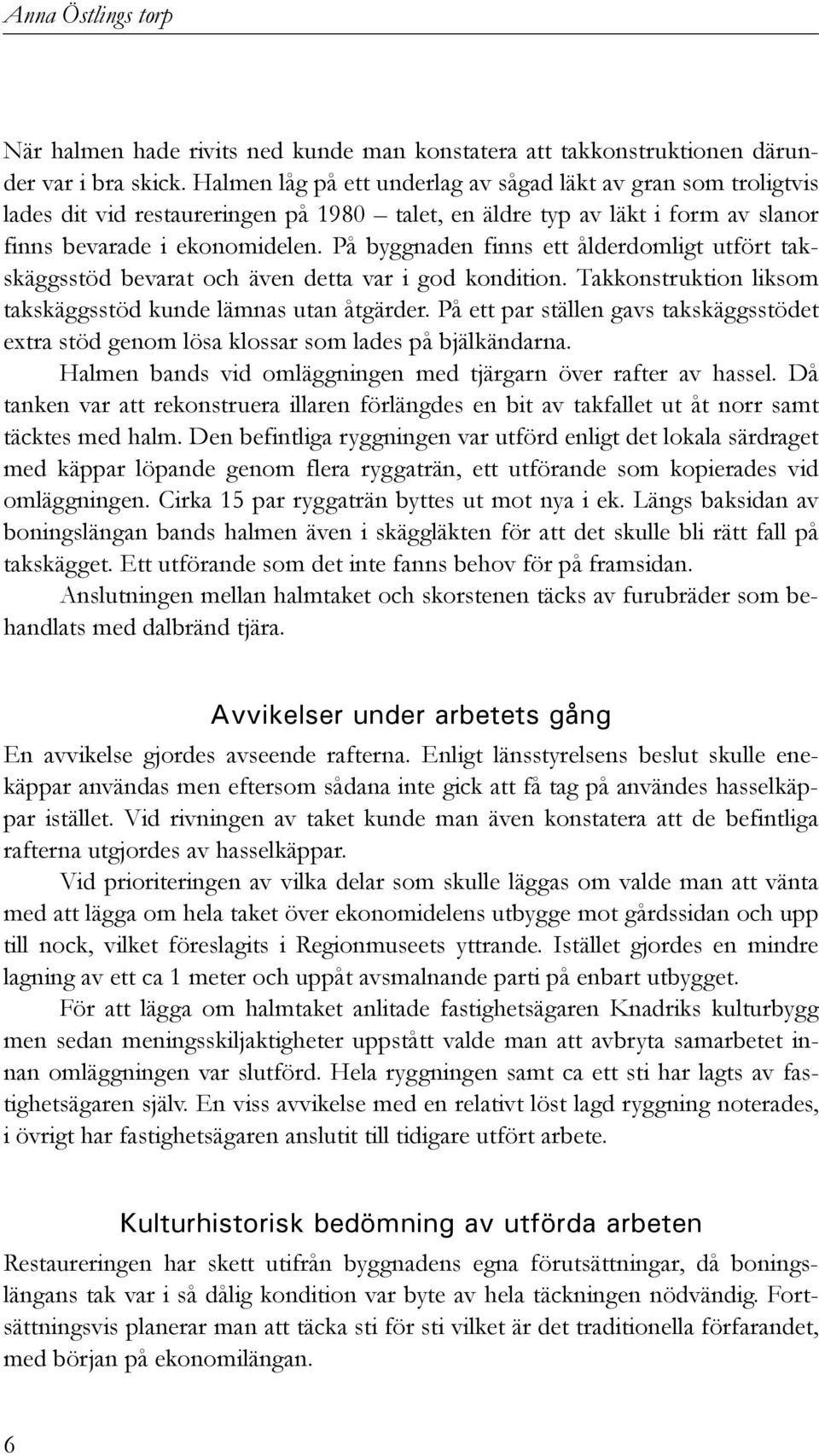 På byggnaden finns ett ålderdomligt utfört takskäggsstöd bevarat och även detta var i god kondition. Takkonstruktion liksom takskäggsstöd kunde lämnas utan åtgärder.