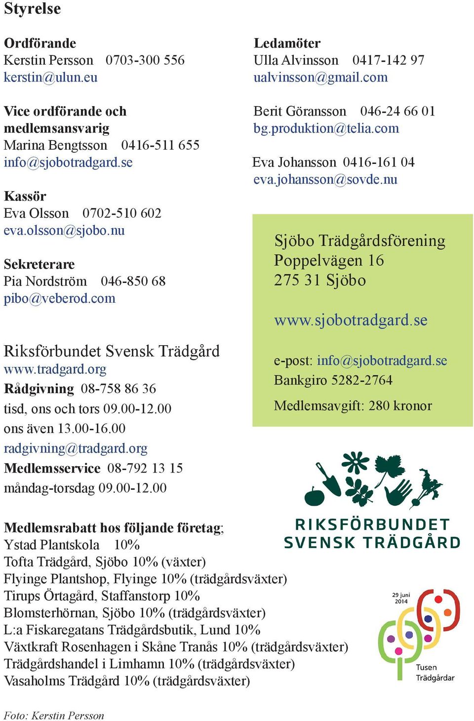 nu Sjöbo Trädgårdsförening Sekreterare Poppelvägen 16 Pia Nordström 046-850 68 275 31 Sjöbo pibo@veberod.com www.sjobotradgard.se Riksförbundet Svensk Trädgård www.tradgard.org Rådgivning 08-758 86 36 tisd, ons och tors 09.