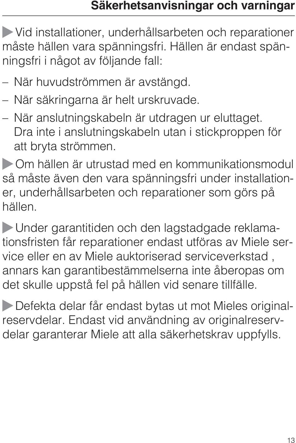 Dra inte i anslutningskabeln utan i stickproppen för att bryta strömmen.
