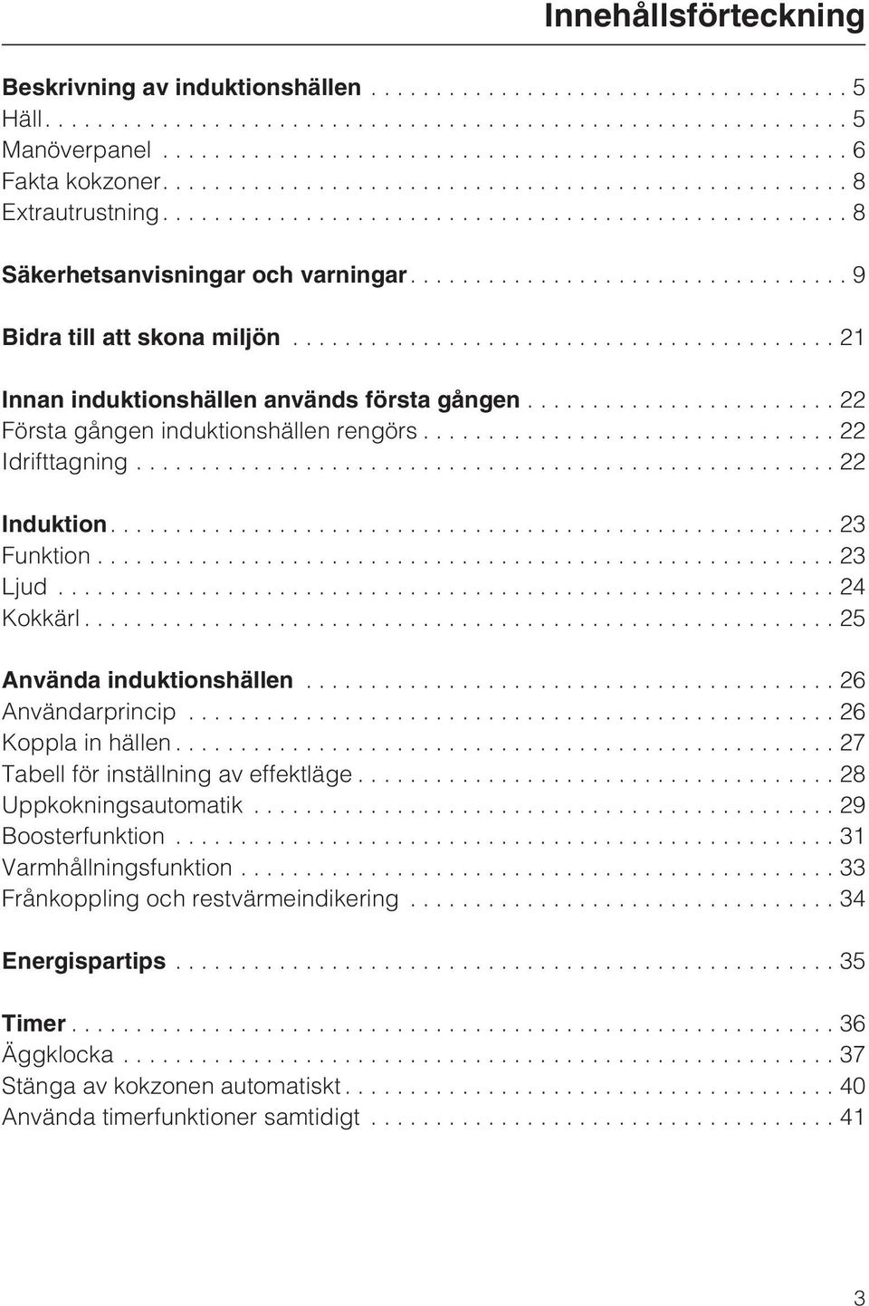 ..23 Ljud...24 Kokkärl...25 Använda induktionshällen...26 Användarprincip...26 Koppla in hällen...27 Tabell för inställning av effektläge...28 Uppkokningsautomatik.