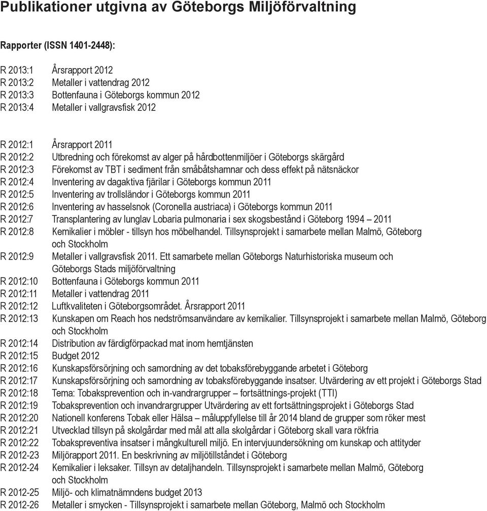 dess effekt på nätsnäckor R 2012:4 Inventering av dagaktiva fjärilar i Göteborgs kommun 2011 R 2012:5 Inventering av trollsländor i Göteborgs kommun 2011 R 2012:6 Inventering av hasselsnok (Coronella