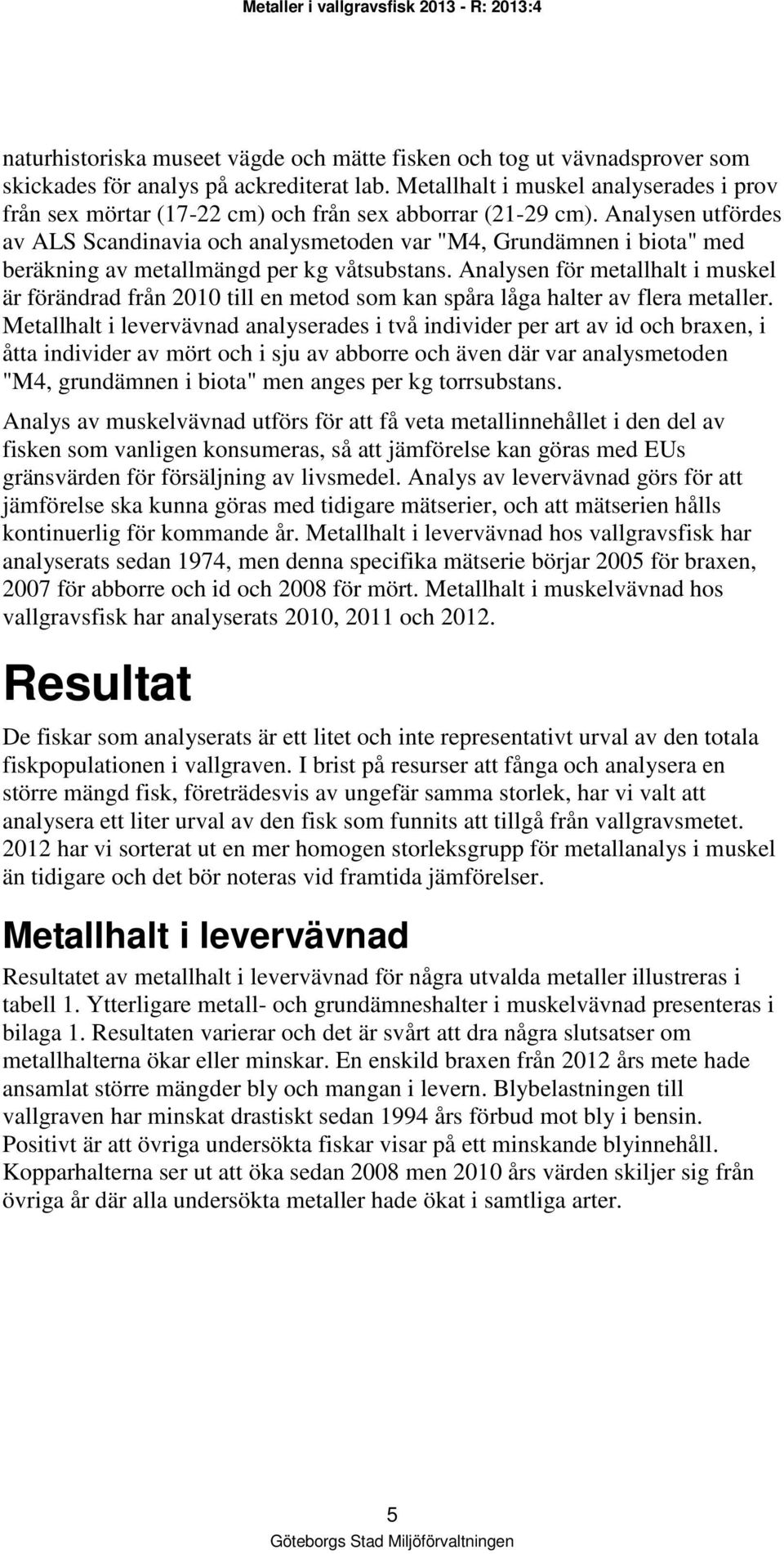 Analysen utfördes av ALS Scandinavia och analysmetoden var "M4, Grundämnen i biota" med beräkning av metallmängd per kg våtsubstans.