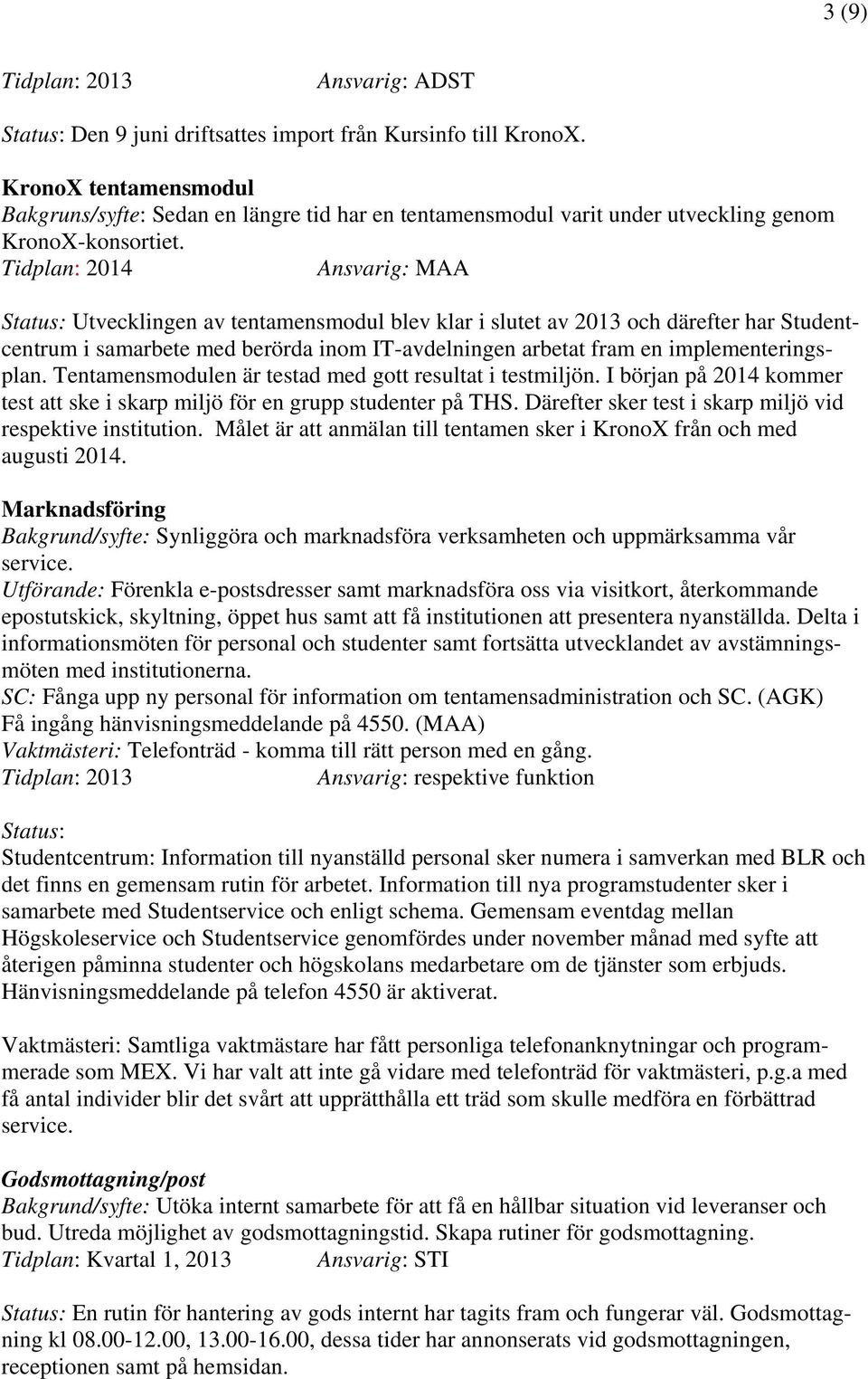 Tidplan: Ansvarig: MAA Status: Utvecklingen av tentamensmodul blev klar i slutet av och därefter har Studentcentrum i samarbete med berörda inom IT-avdelningen arbetat fram en implementeringsplan.