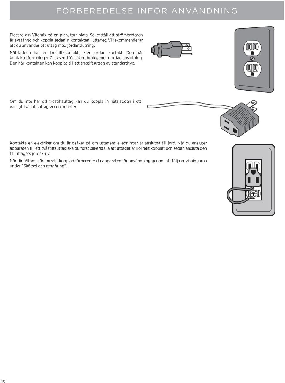 Den här kontakten kan kopplas till ett trestiftsuttag av standardtyp. Om du inte har ett trestiftsuttag kan du koppla in nätsladden i ett vanligt tvåstiftsuttag via en adapter.