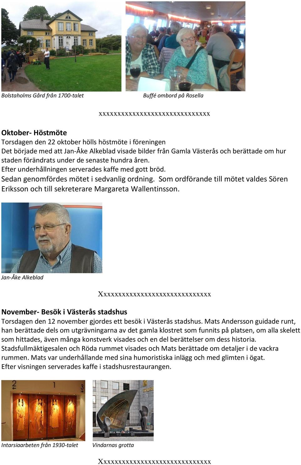 Som ordförande till mötet valdes Sören Eriksson och till sekreterare Margareta Wallentinsson.