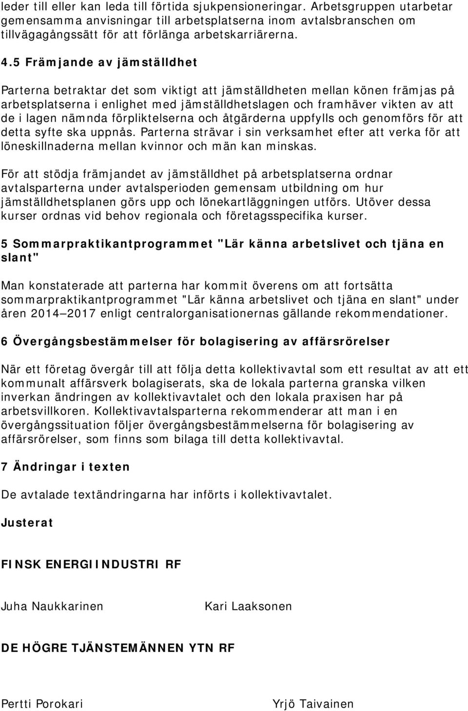 5 Främjande av jämställdhet Parterna betraktar det som viktigt att jämställdheten mellan könen främjas på arbetsplatserna i enlighet med jämställdhetslagen och framhäver vikten av att de i lagen