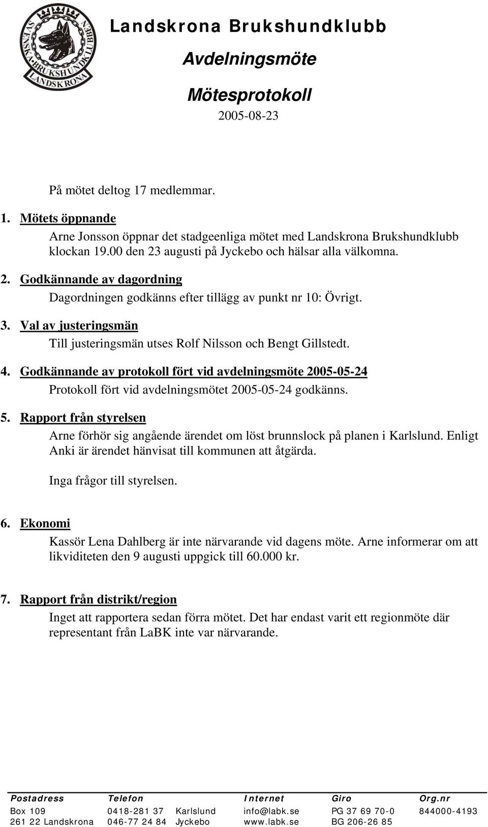 Val av justeringsmän Till justeringsmän utses Rolf Nilsson och Bengt Gillstedt. 4. Godkännande av protokoll fört vid avdelningsmöte 2005-05-24 Protokoll fört vid avdelningsmötet 2005-05-24 godkänns.