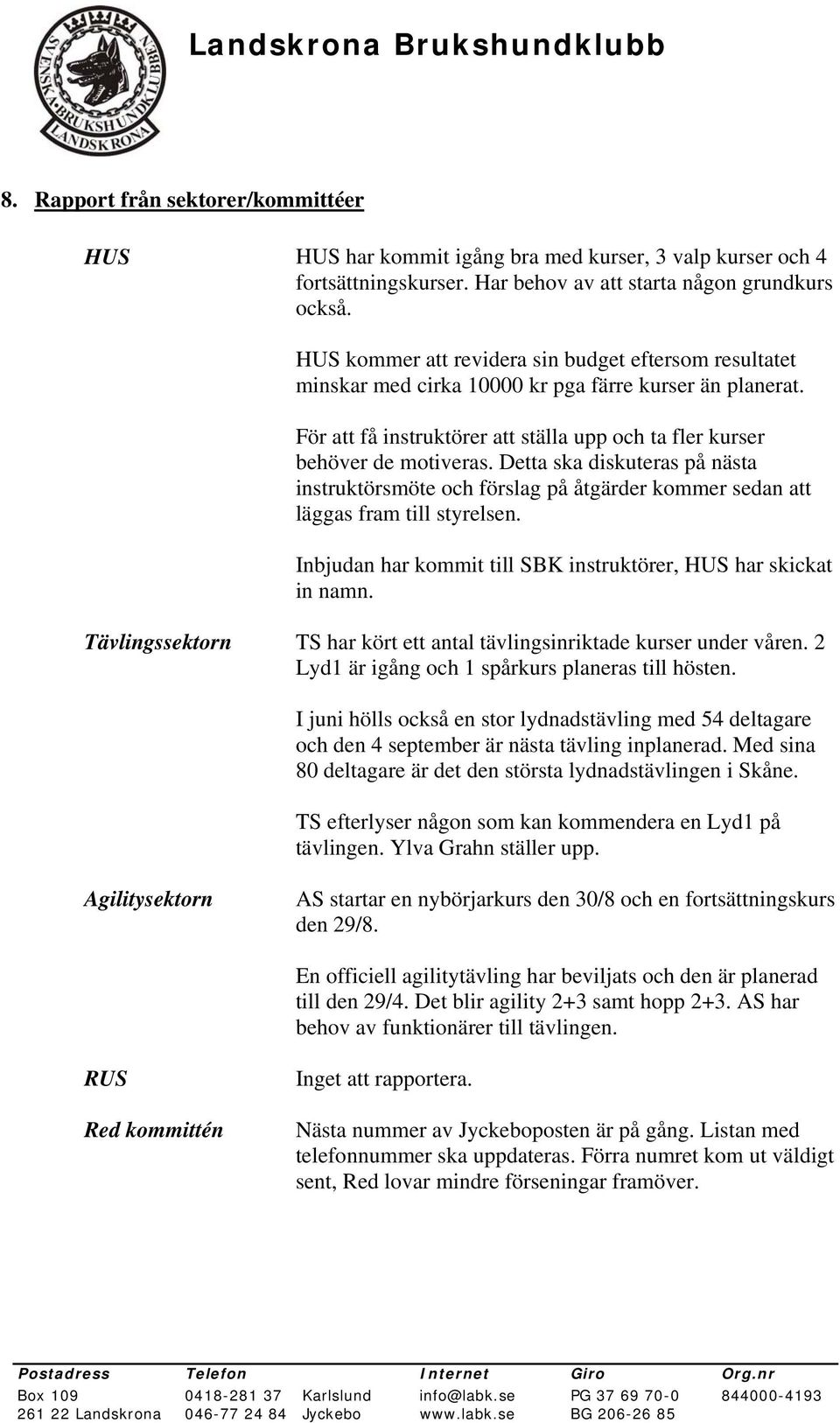 Detta ska diskuteras på nästa instruktörsmöte och förslag på åtgärder kommer sedan att läggas fram till styrelsen. Inbjudan har kommit till SBK instruktörer, HUS har skickat in namn.