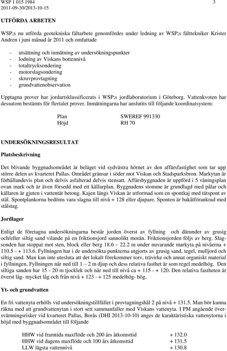 jordartsklassificerats i WSP;s jordlaboratorium i Göteborg. Vattenkvoten har dessutom bestämts för flertalet prover.