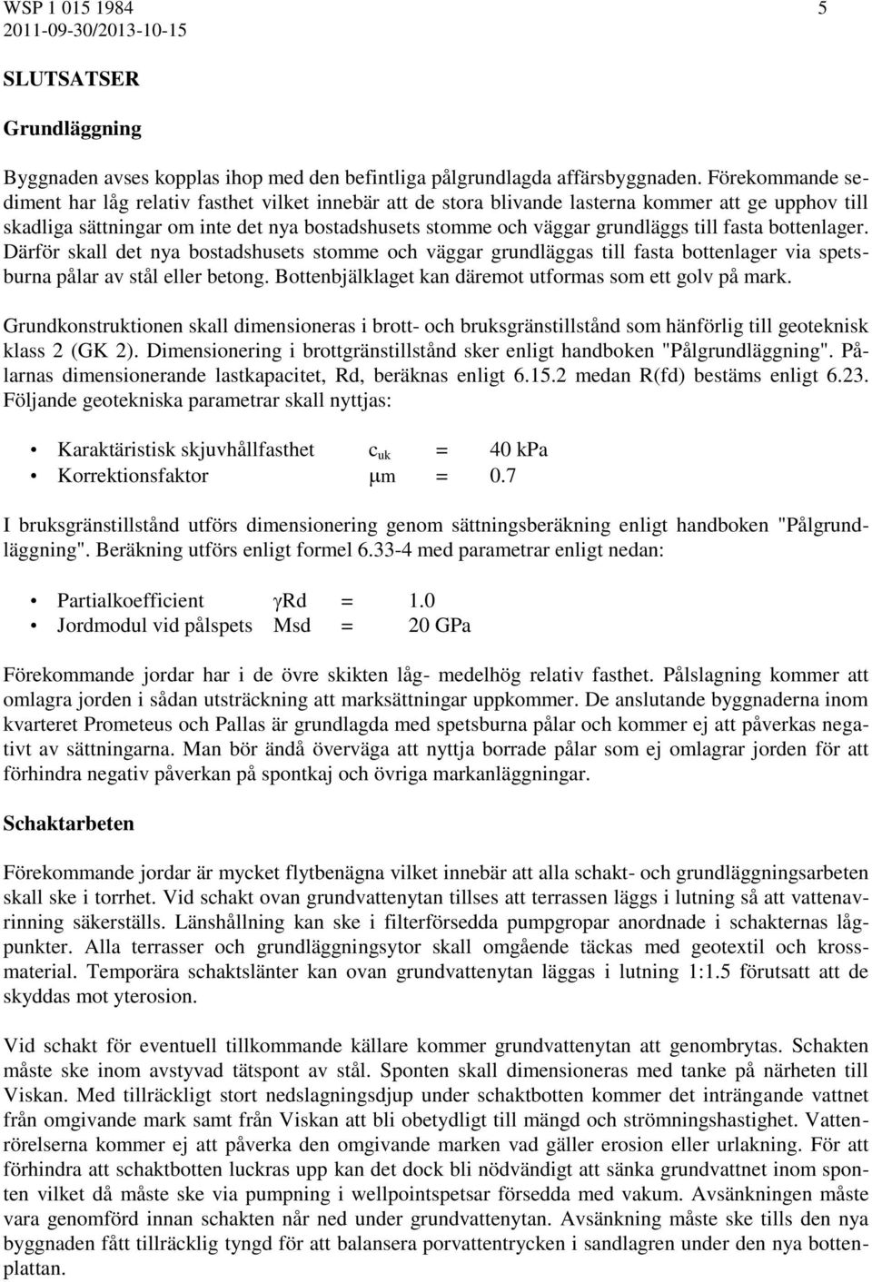 till fasta bottenlager. Därför skall det nya bostadshusets stomme och väggar grundläggas till fasta bottenlager via spetsburna pålar av stål eller betong.