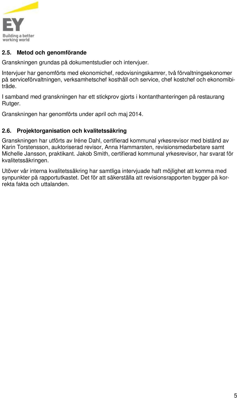 I samband med granskningen har ett stickprov gjorts i kontanthanteringen på restaurang Rutger. Granskningen har genomförts under april och maj 2014. 2.6.